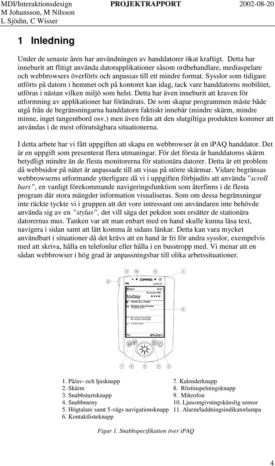 Sysslor som tidigare utförts på datorn i hemmet och på kontoret kan idag, tack vare handdatorns mobilitet, utföras i nästan vilken miljö som helst.
