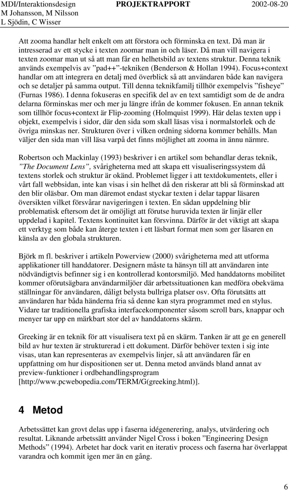 Focus+context handlar om att integrera en detalj med överblick så att användaren både kan navigera och se detaljer på samma output. Till denna teknikfamilj tillhör exempelvis fisheye (Furnas 1986).