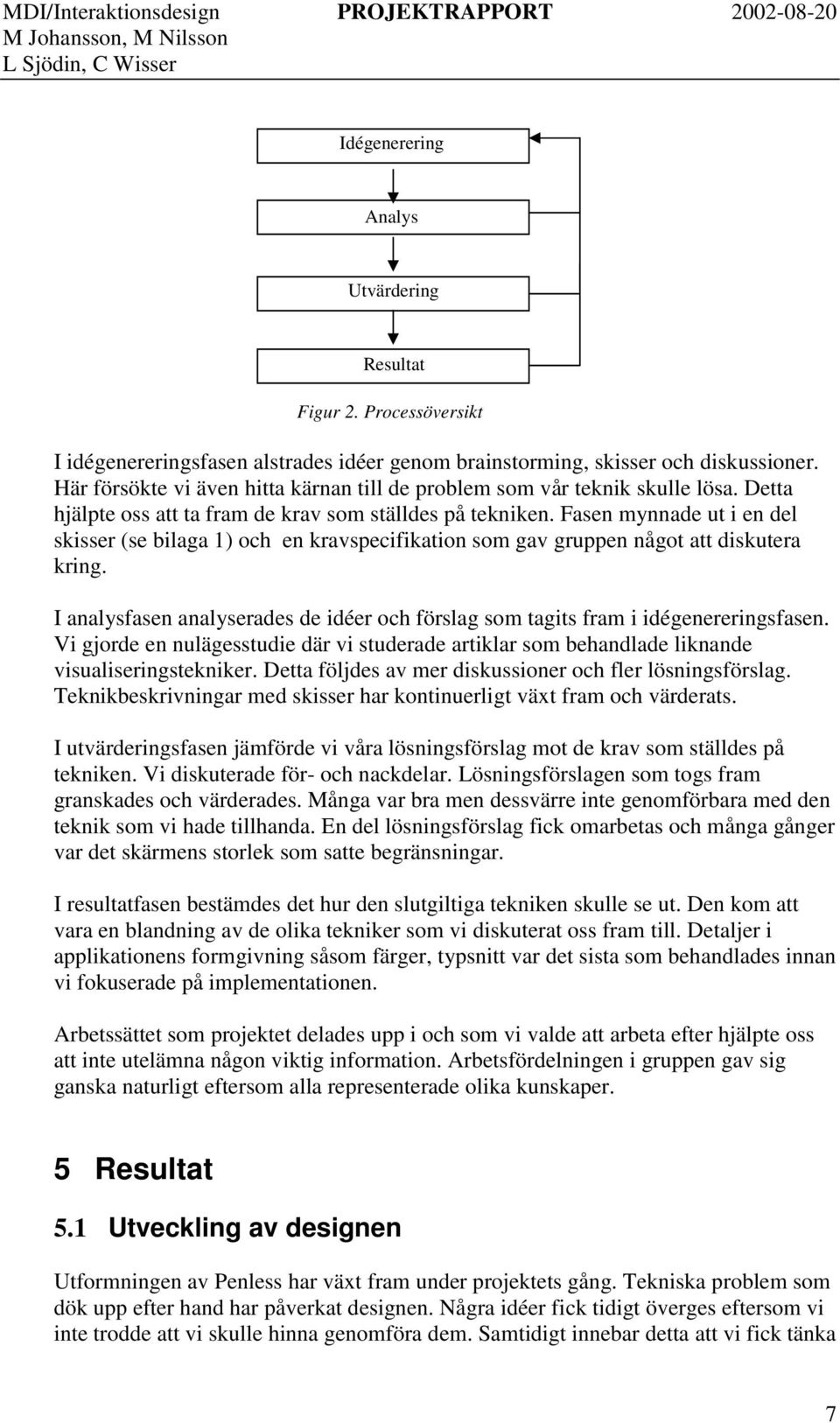 Fasen mynnade ut i en del skisser (se bilaga 1) och en kravspecifikation som gav gruppen något att diskutera kring.