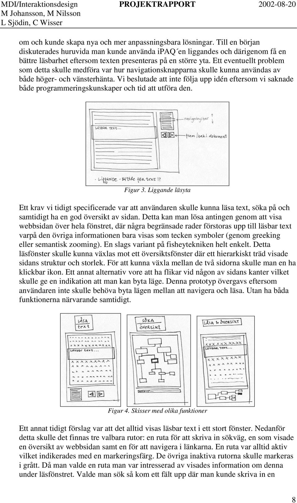 Ett eventuellt problem som detta skulle medföra var hur navigationsknapparna skulle kunna användas av både höger- och vänsterhänta.