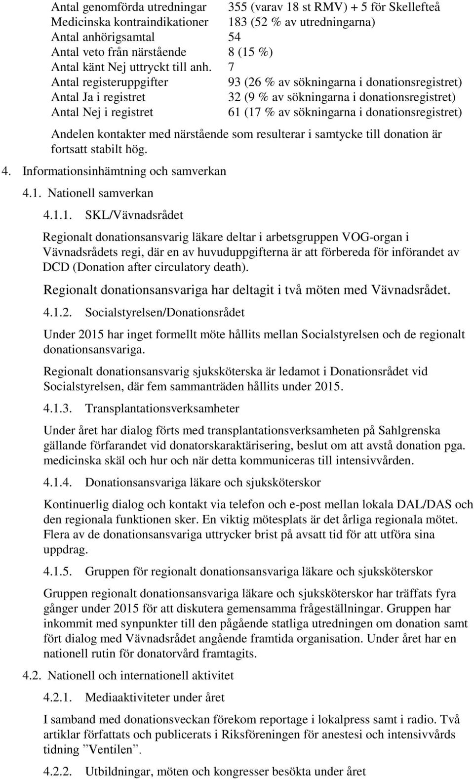 7 Antal registeruppgifter 93 (26 % av sökningarna i donationsregistret) Antal Ja i registret 32 (9 % av sökningarna i donationsregistret) Antal Nej i registret 61 (17 % av sökningarna i