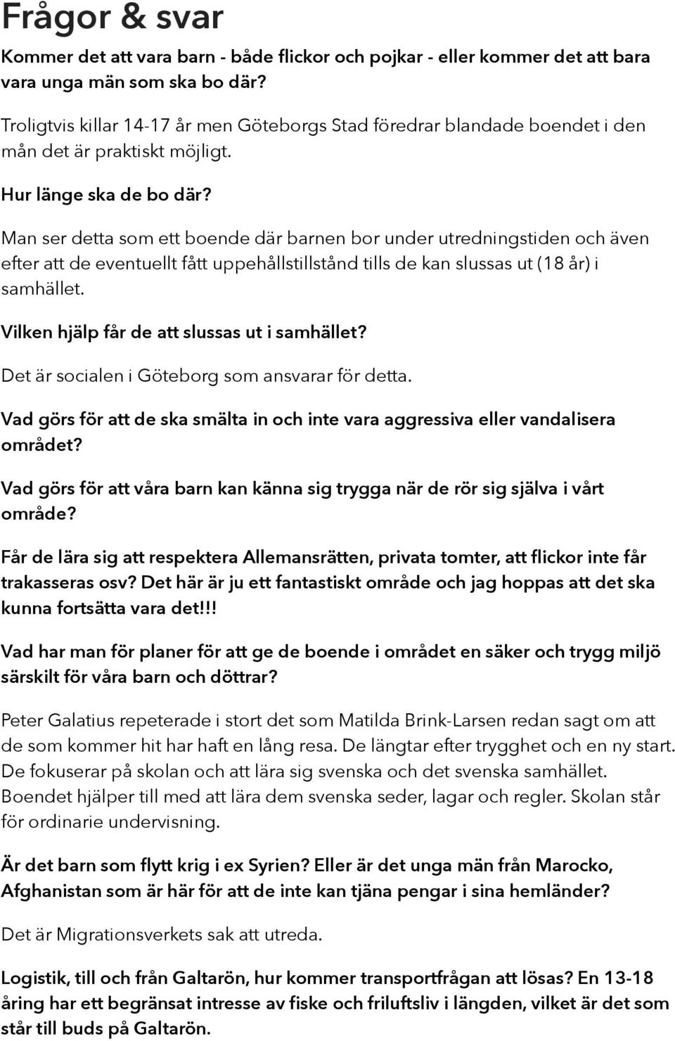 Man ser detta som ett boende där barnen bor under utredningstiden och även efter att de eventuellt fått uppehållstillstånd tills de kan slussas ut (18 år) i samhället.