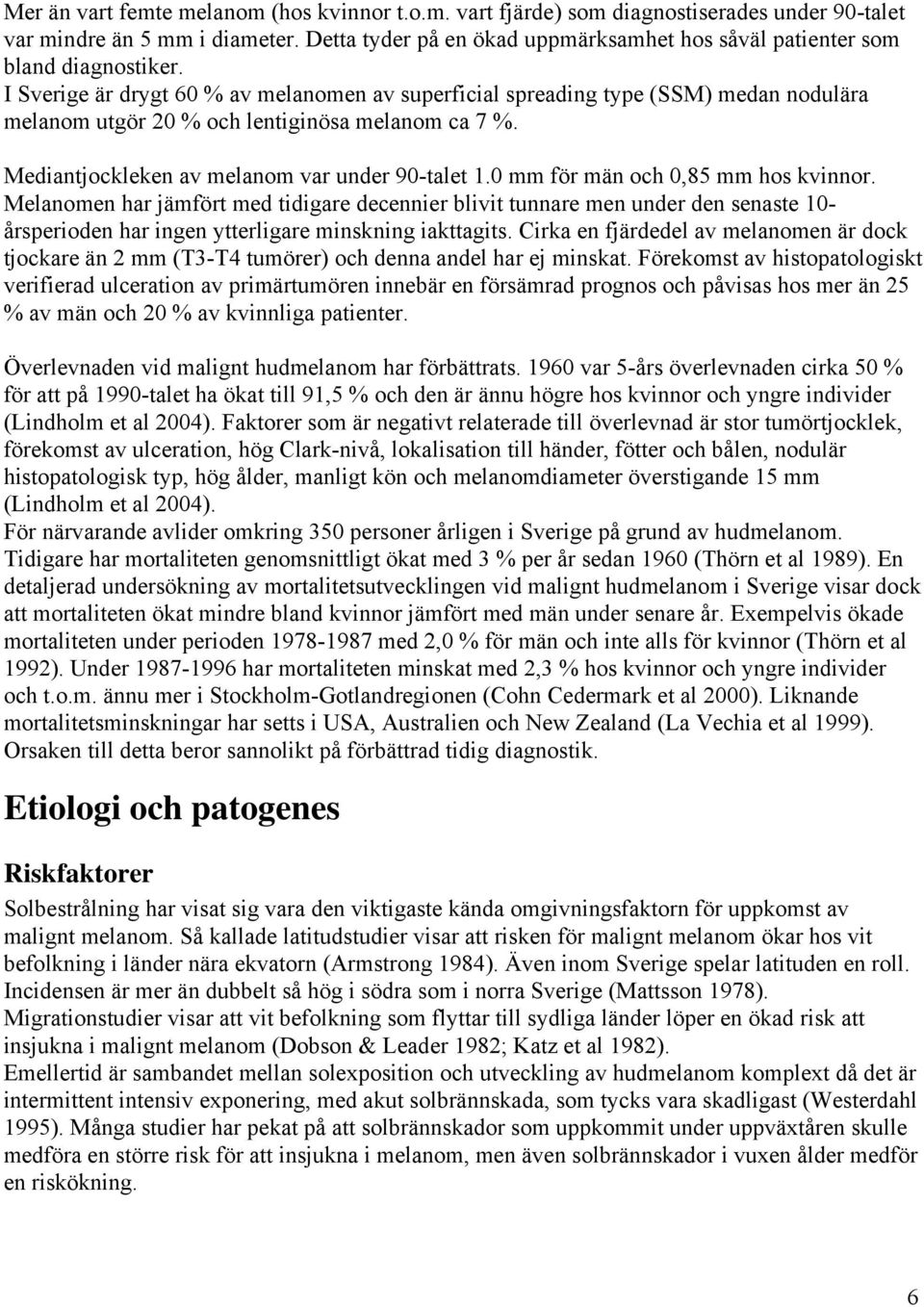 I Sverige är drygt 60 % av melanomen av superficial spreading type (SSM) medan nodulära melanom utgör 20 % och lentiginösa melanom ca 7 %. Mediantjockleken av melanom var under 90-talet 1.