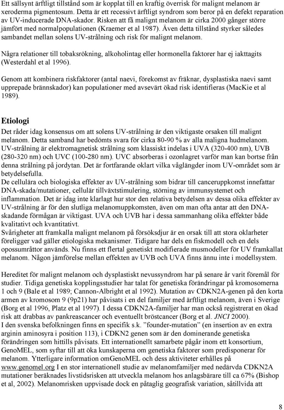 Risken att få malignt melanom är cirka 2000 gånger större jämfört med normalpopulationen (Kraemer et al 1987).