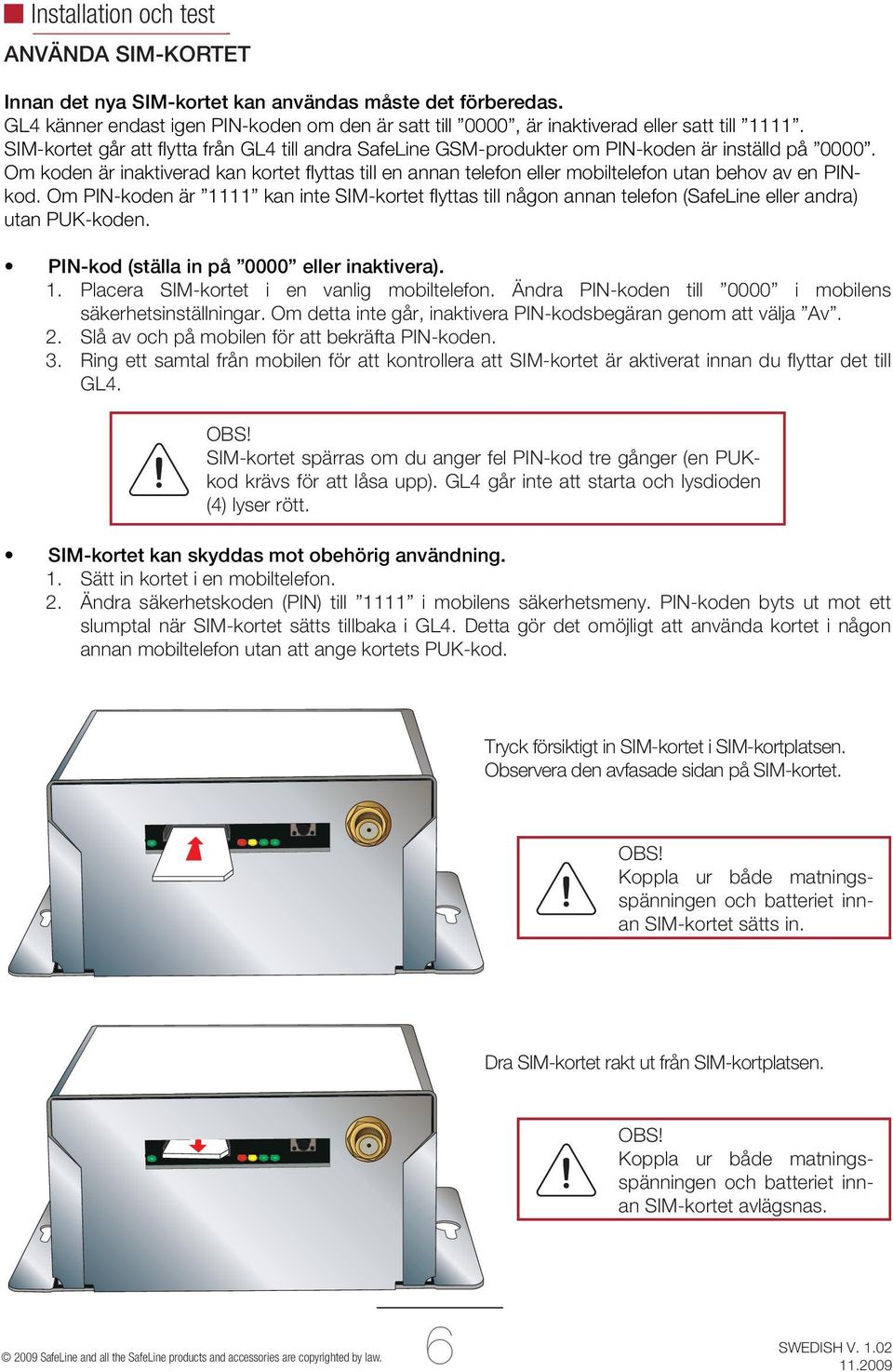 Om koden är inaktiverad kan kortet fl yttas till en annan telefon eller mobiltelefon utan behov av en PINkod.