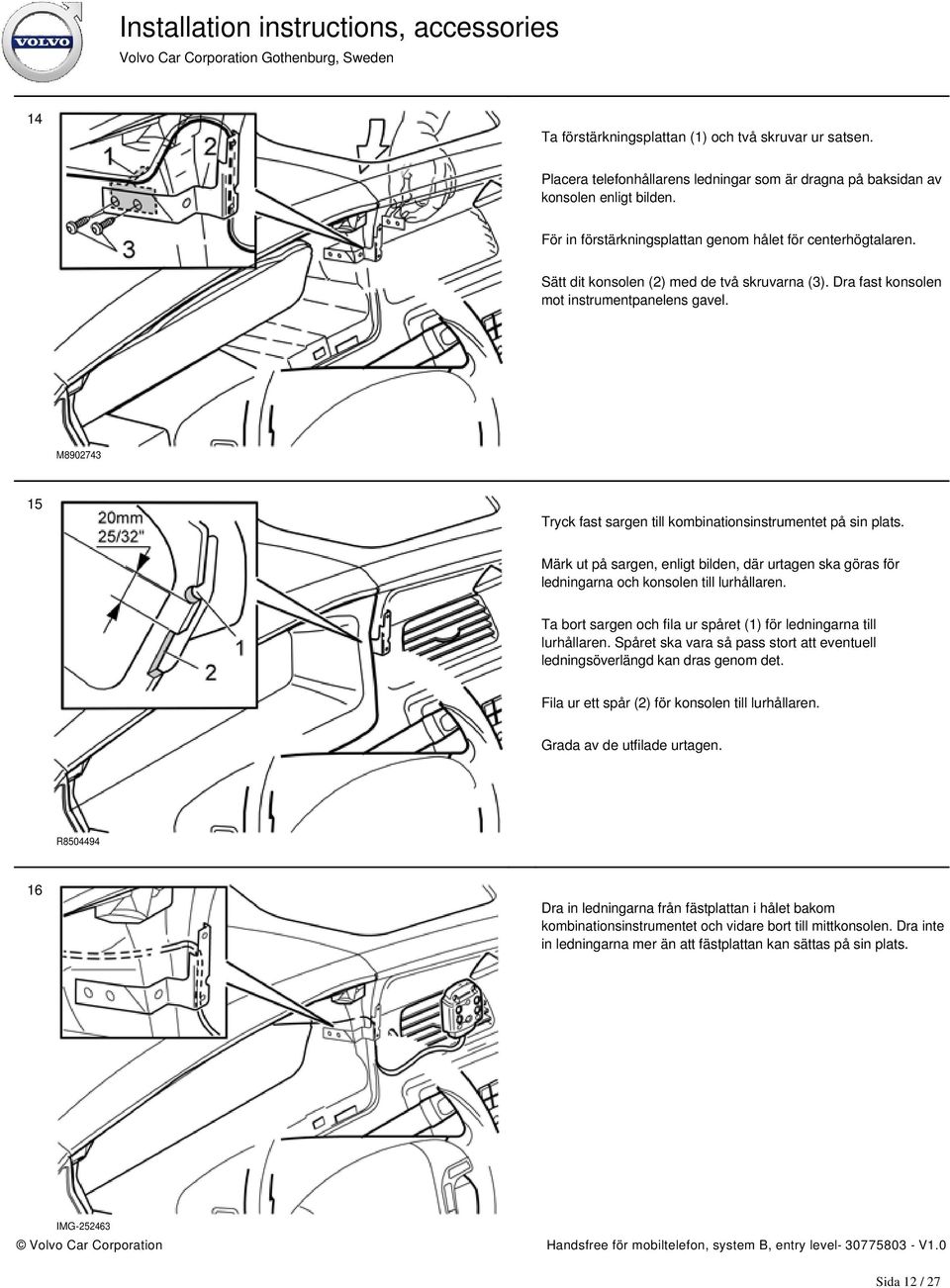 M8902743 15 Tryck fast sargen till kombinationsinstrumentet på sin plats. Märk ut på sargen, enligt bilden, där urtagen ska göras för ledningarna och konsolen till lurhållaren.