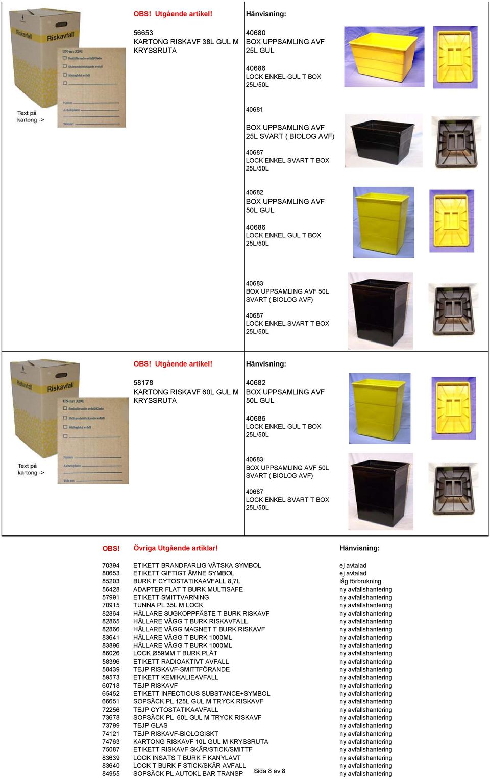 70394 ETIKETT BRANDFARLIG VÄTSKA SYMBOL ej avtalad 80653 ETIKETT GIFTIGT ÄMNE SYMBOL ej avtalad 85203 BURK F CYTOSTATIKAAVFALL 8,7L låg förbrukning 56428 ADAPTER FLAT T BURK MULTISAFE ny