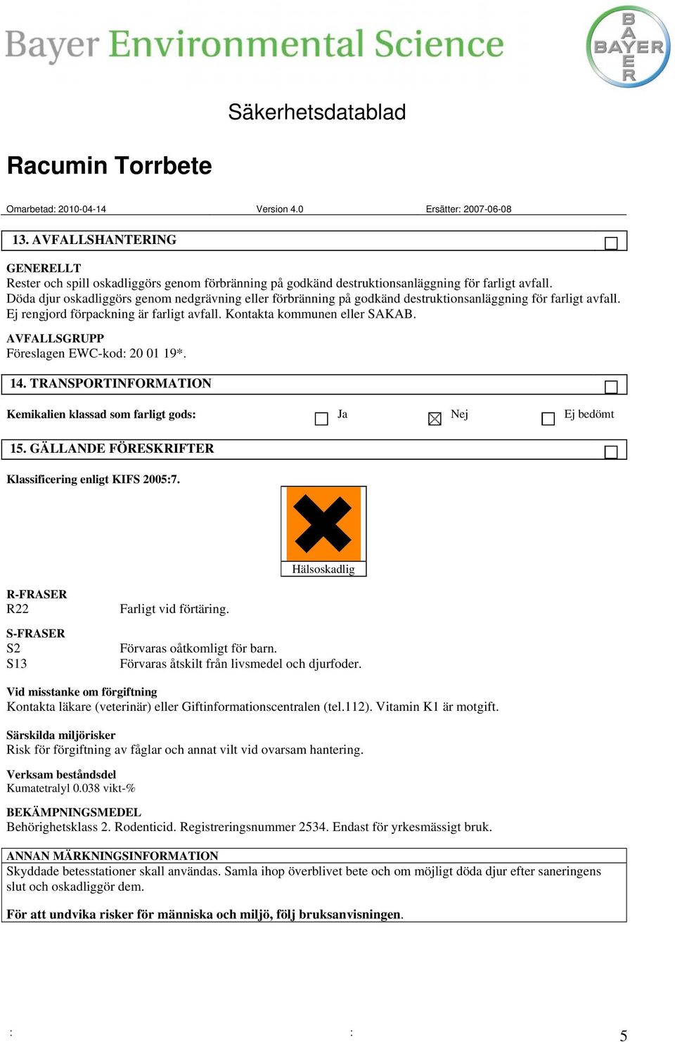 AVFALLSGRUPP Föreslagen EWC-kod: 20 01 19*. 14. TRANSPORTINFORMATION Kemikalien klassad som farligt gods: Ja Nej Ej bedömt 15. GÄLLANDE FÖRESKRIFTER Klassificering enligt KIFS 2005:7.