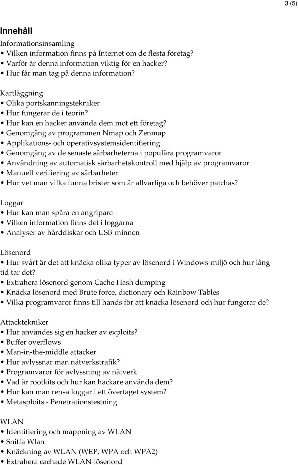 Genomgång av programmen Nmap och Zenmap Applikations- och operativsystemsidentifiering Genomgång av de senaste sårbarheterna i populära programvaror Användning av automatisk sårbarhetskontroll med