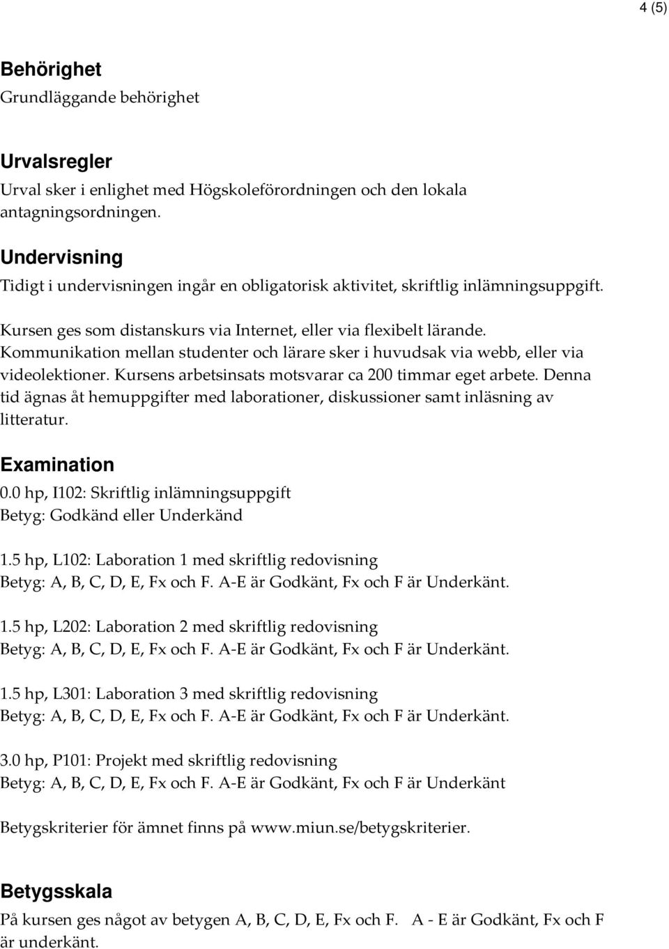 Kommunikation mellan studenter och lärare sker i huvudsak via webb, eller via videolektioner. Kursens arbetsinsats motsvarar ca 200 timmar eget arbete.