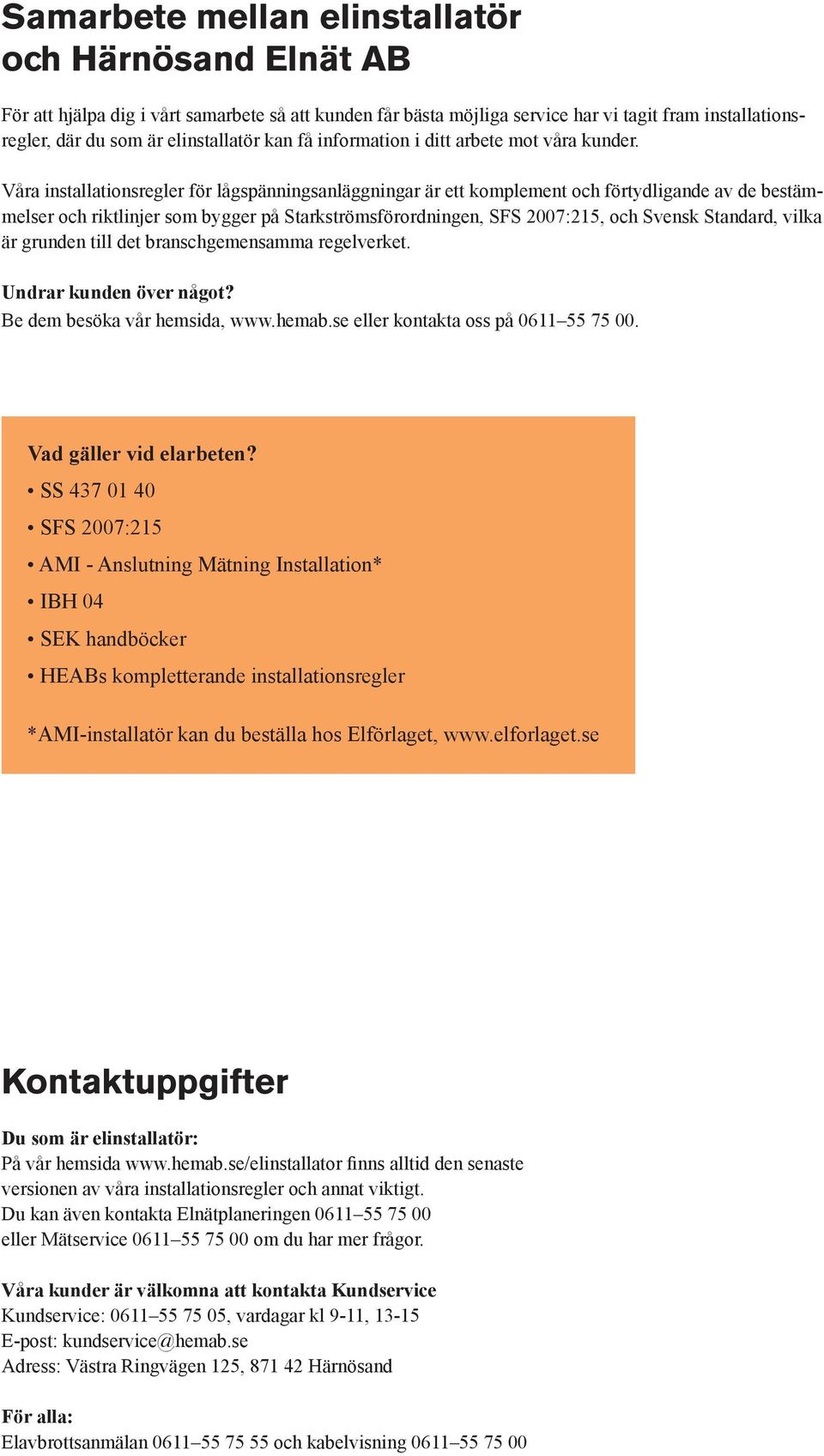 Våra installationsregler för lågspänningsanläggningar är ett komplement och förtydligande av de bestämmelser och riktlinjer som bygger på Starkströmsförordningen, SFS 2007:215, och Svensk Standard,