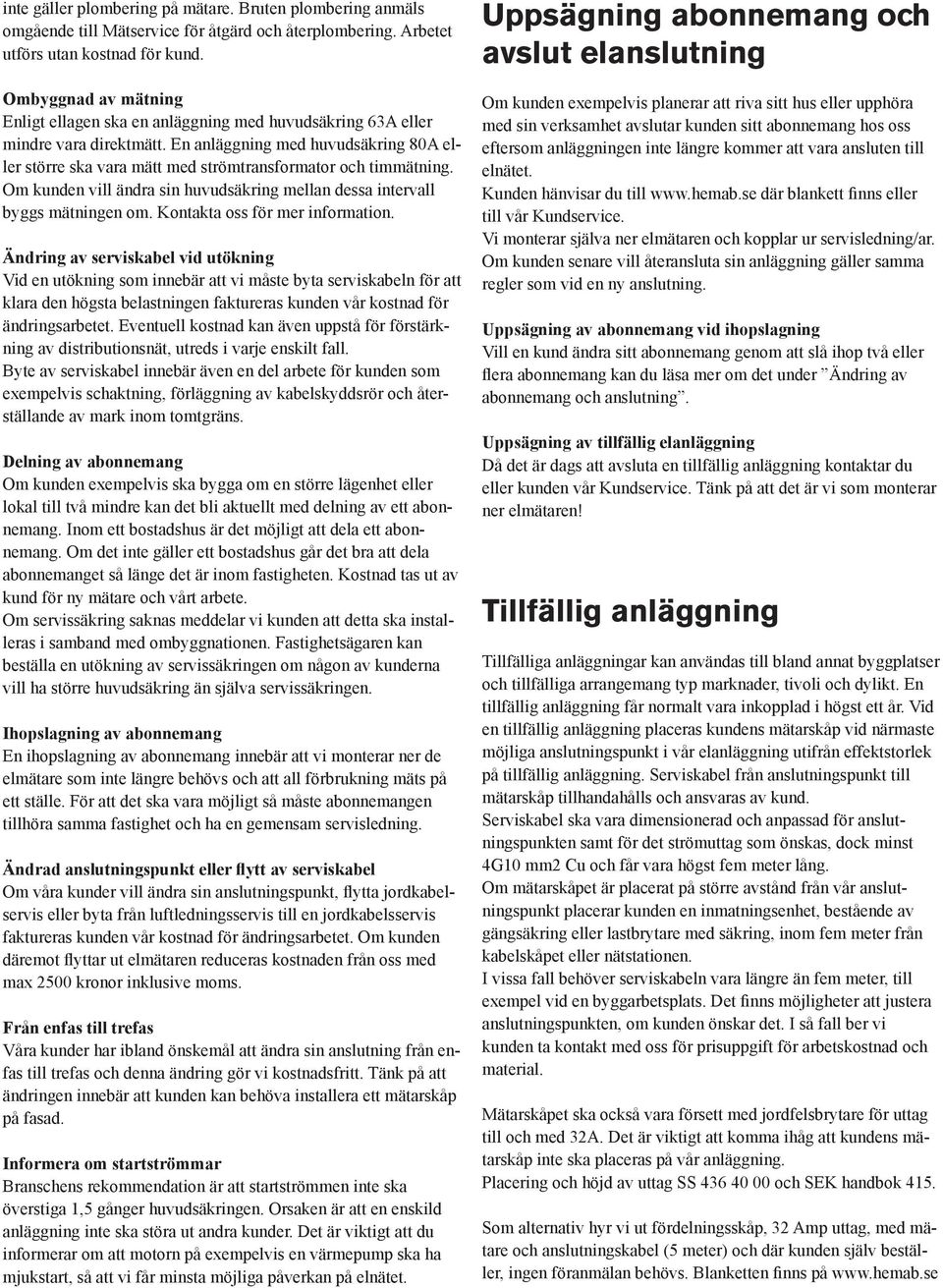 En anläggning med huvudsäkring 80A eller större ska vara mätt med strömtransformator och timmätning. Om kunden vill ändra sin huvudsäkring mellan dessa intervall byggs mätningen om.