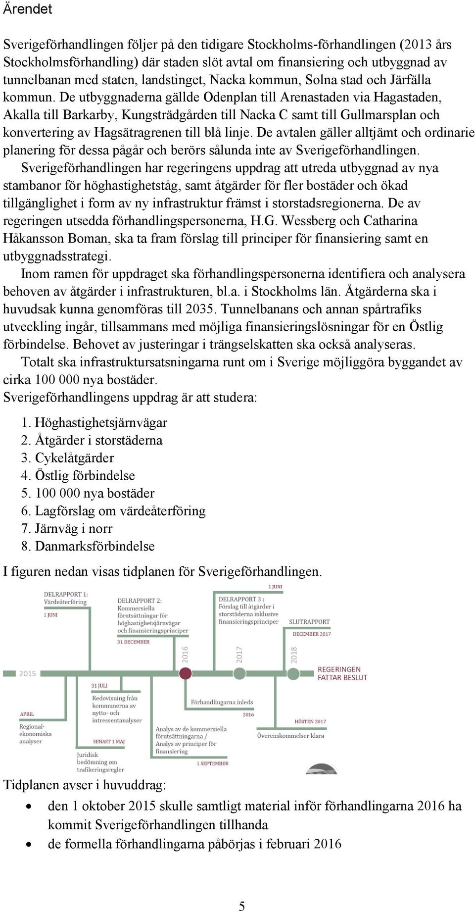 De utbyggnaderna gällde Odenplan till Arenastaden via Hagastaden, Akalla till Barkarby, Kungsträdgården till Nacka C samt till Gullmarsplan och konvertering av Hagsätragrenen till blå linje.