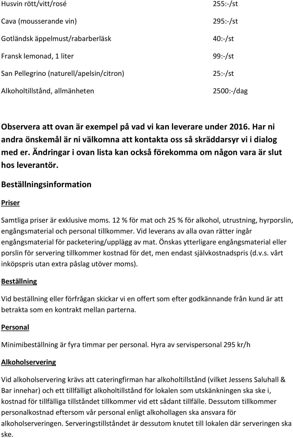 Ändringar i ovan lista kan också förekomma om någon vara är slut hos leverantör. Beställningsinformation Priser Samtliga priser är exklusive moms.