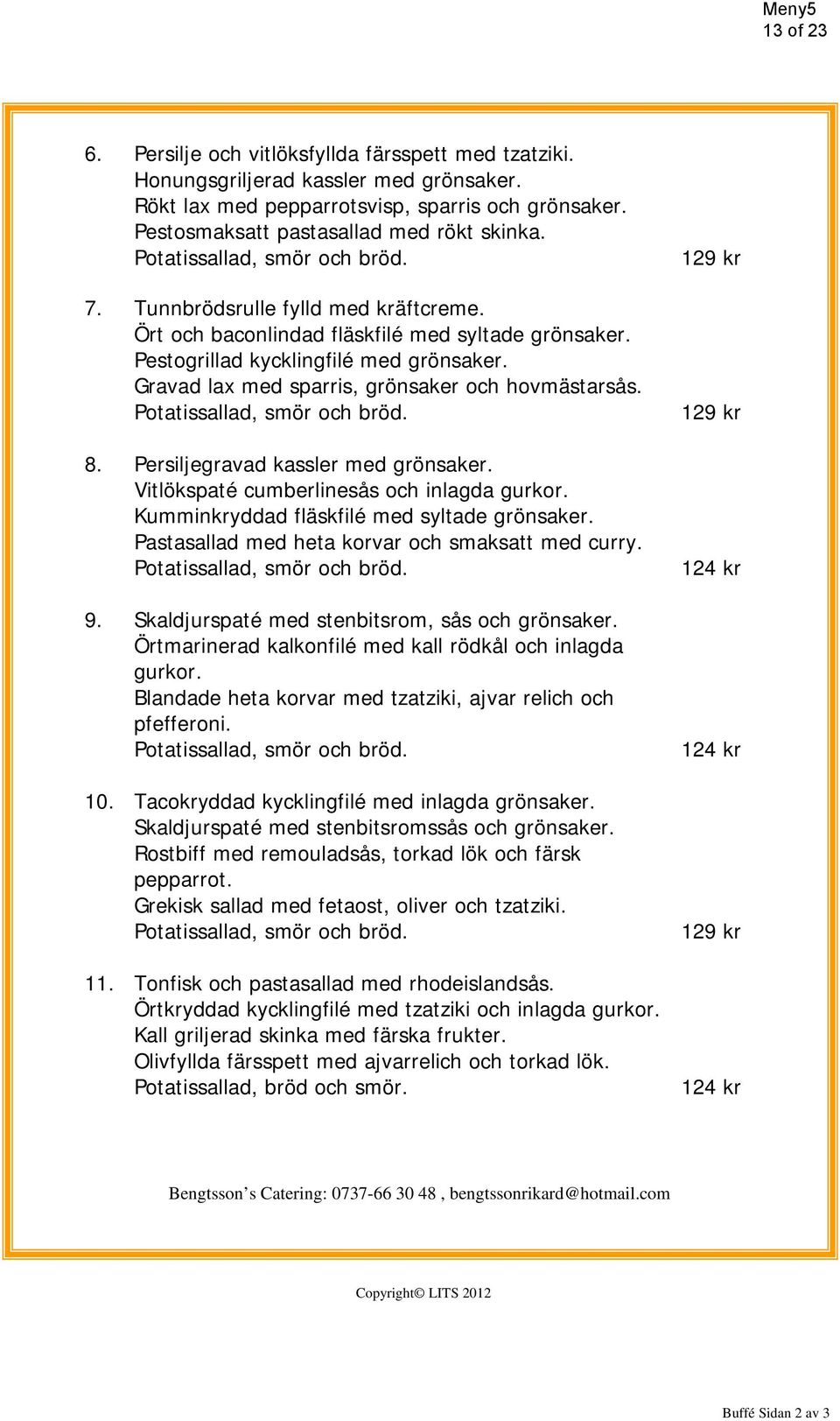 Gravad lax med sparris, grönsaker och hovmästarsås. Potatissallad, smör och bröd. 8. Persiljegravad kassler med grönsaker. Vitlökspaté cumberlinesås och inlagda gurkor.