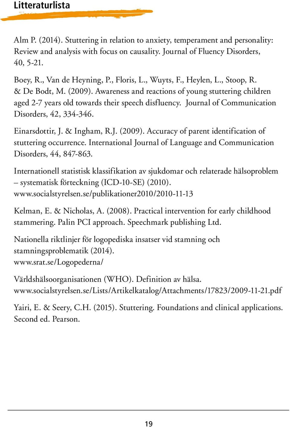 Journal of Communication Disorders, 42, 334-346. Einarsdottir, J. & Ingham, R.J. (2009). Accuracy of parent identification of stuttering occurrence.
