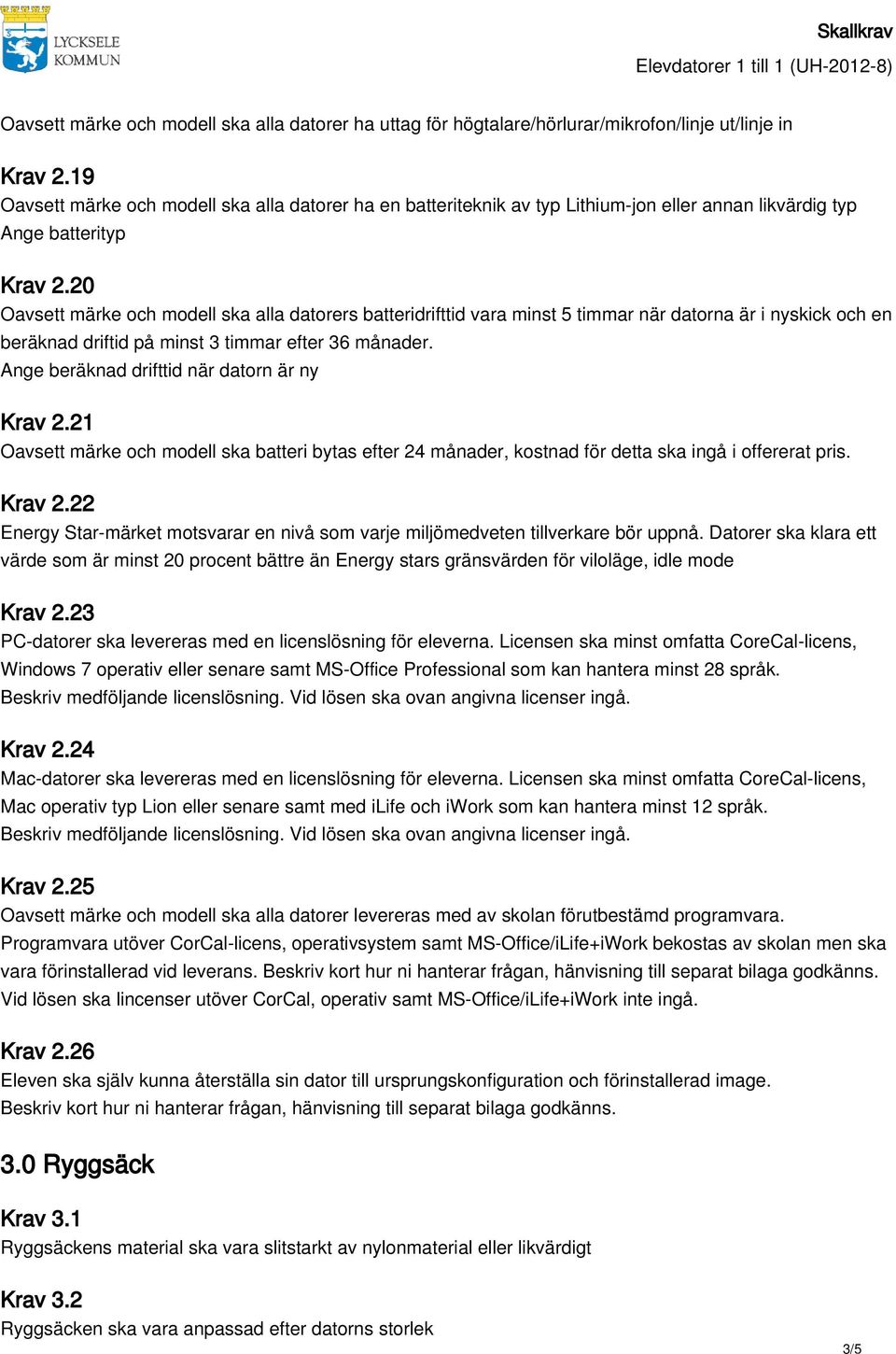 20 Oavsett märke och modell ska alla datorers batteridrifttid vara minst 5 timmar när datorna är i nyskick och en beräknad driftid på minst 3 timmar efter 36 månader.