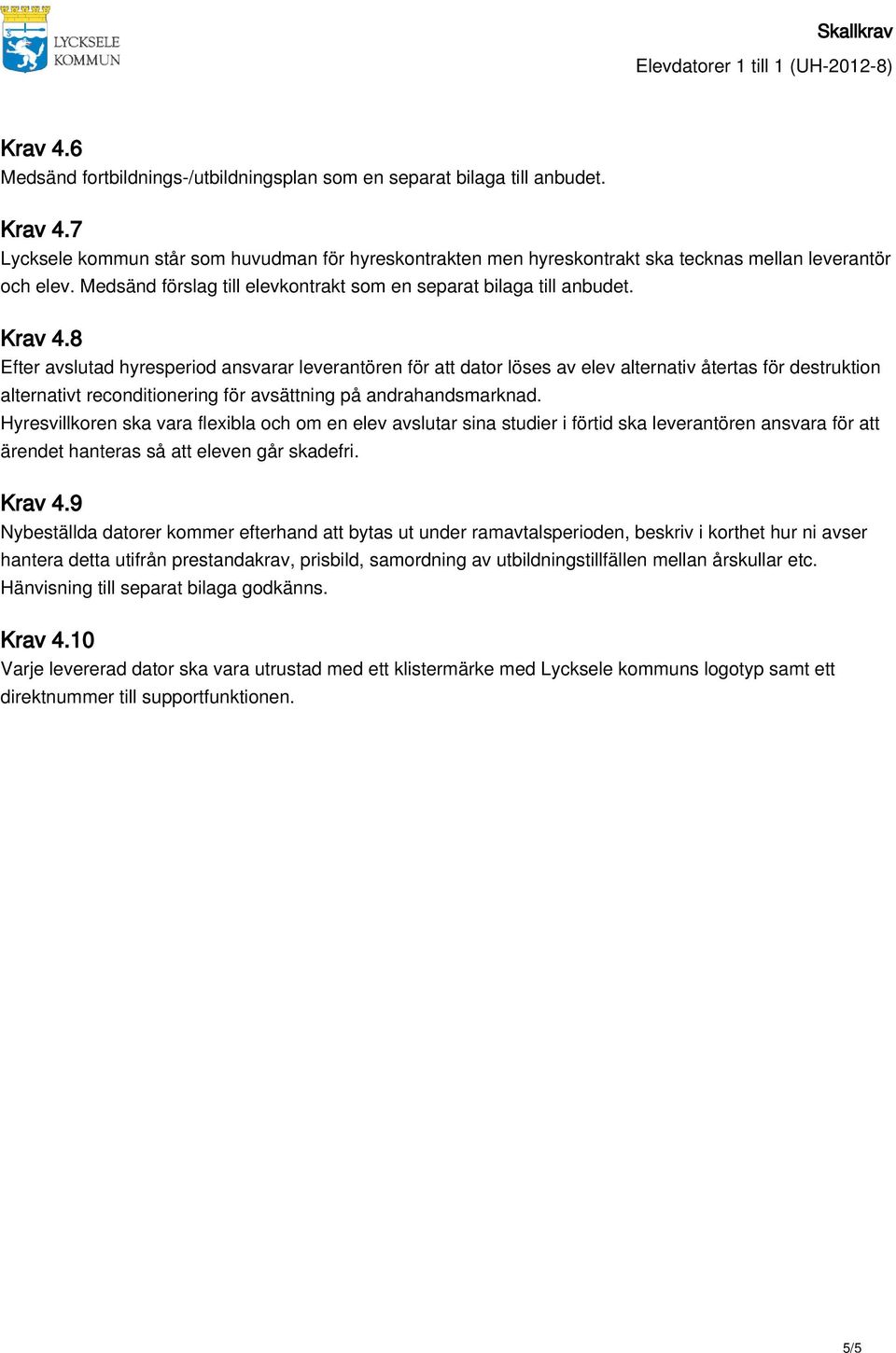 8 Efter avslutad hyresperiod ansvarar leverantören för att dator löses av elev alternativ återtas för destruktion alternativt reconditionering för avsättning på andrahandsmarknad.