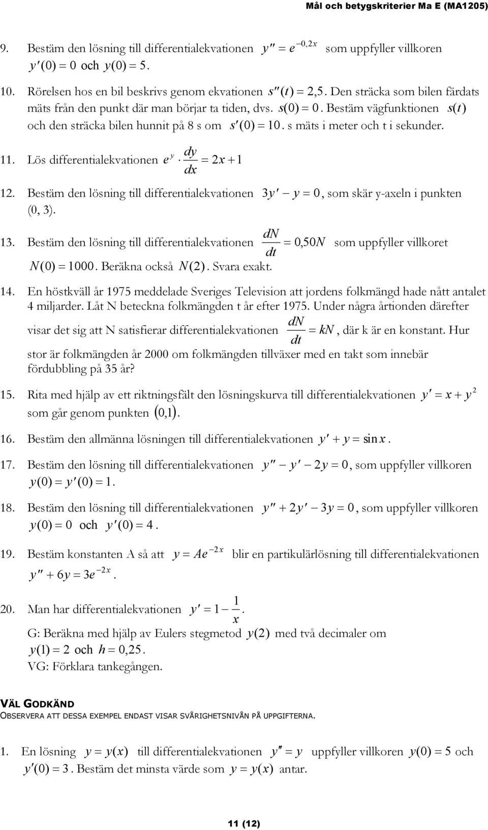 Bestäm vägfunktionen st () och den sträcka bilen hunnit på 8 s om s ( 0) = 10. s mäts i meter och t i sekunder. y dy 11. Lös differentialekvationen e = + 1 d 1.