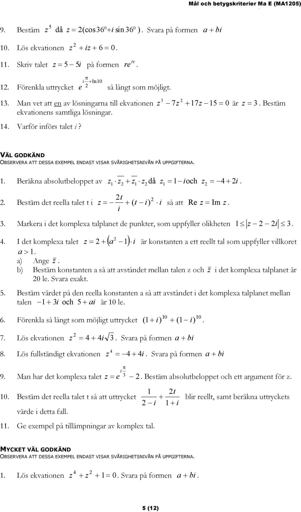 Varför införs talet i? VÄL GODKÄND 1. Beräkna absolutbeloppet av z1 z + z1 zdå z1 = 1 ioch z = 4 + i. t. Bestäm det reella talet t i z = + ( t i) i så att Re z= Im z. i 3.