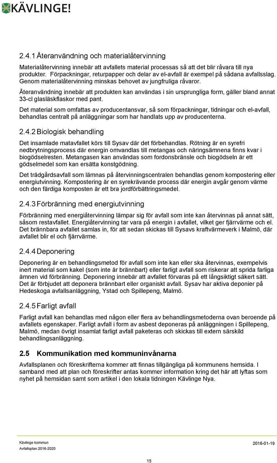 Återanvändning innebär att produkten kan användas i sin ursprungliga form, gäller bland annat 33-cl glasläskflaskor med pant.