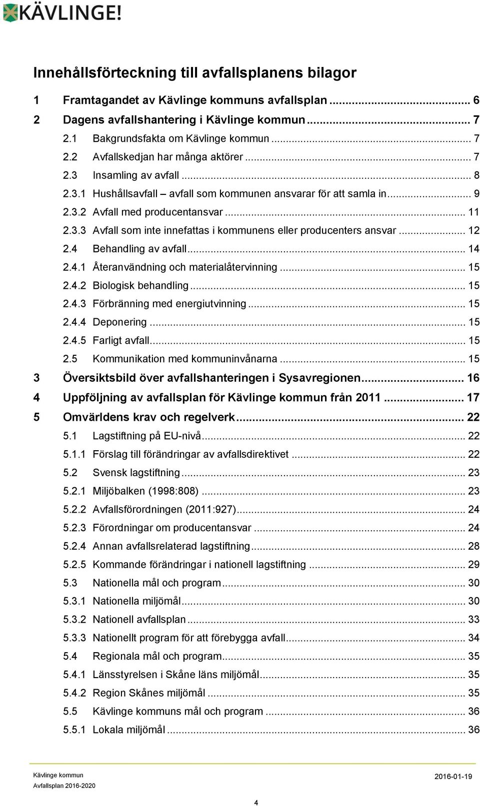 .. 12 2.4 Behandling av avfall... 14 2.4.1 Återanvändning och materialåtervinning... 15 2.4.2 Biologisk behandling... 15 2.4.3 Förbränning med energiutvinning... 15 2.4.4 Deponering... 15 2.4.5 Farligt avfall.