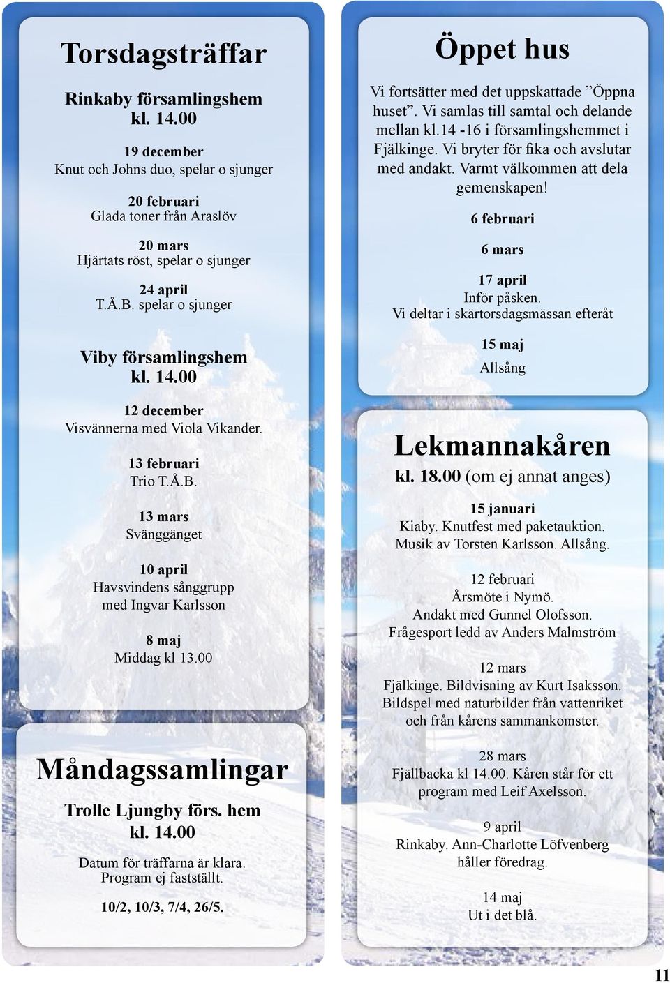 13 mars Svänggänget 10 april Havsvindens sånggrupp med Ingvar Karlsson 8 maj Middag kl 13.00 Måndagssamlingar Trolle Ljungby förs. hem kl. 14.00 Datum för träffarna är klara. Program ej fastställt.