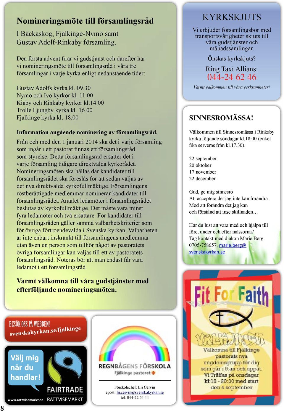 30 Nymö och Ivö kyrkor kl. 11.00 Kiaby och Rinkaby kyrkor kl.14.00 Trolle Ljungby kyrka kl. 16.00 Fjälkinge kyrka kl. 18.00 Information angående nominering av församlingsråd.
