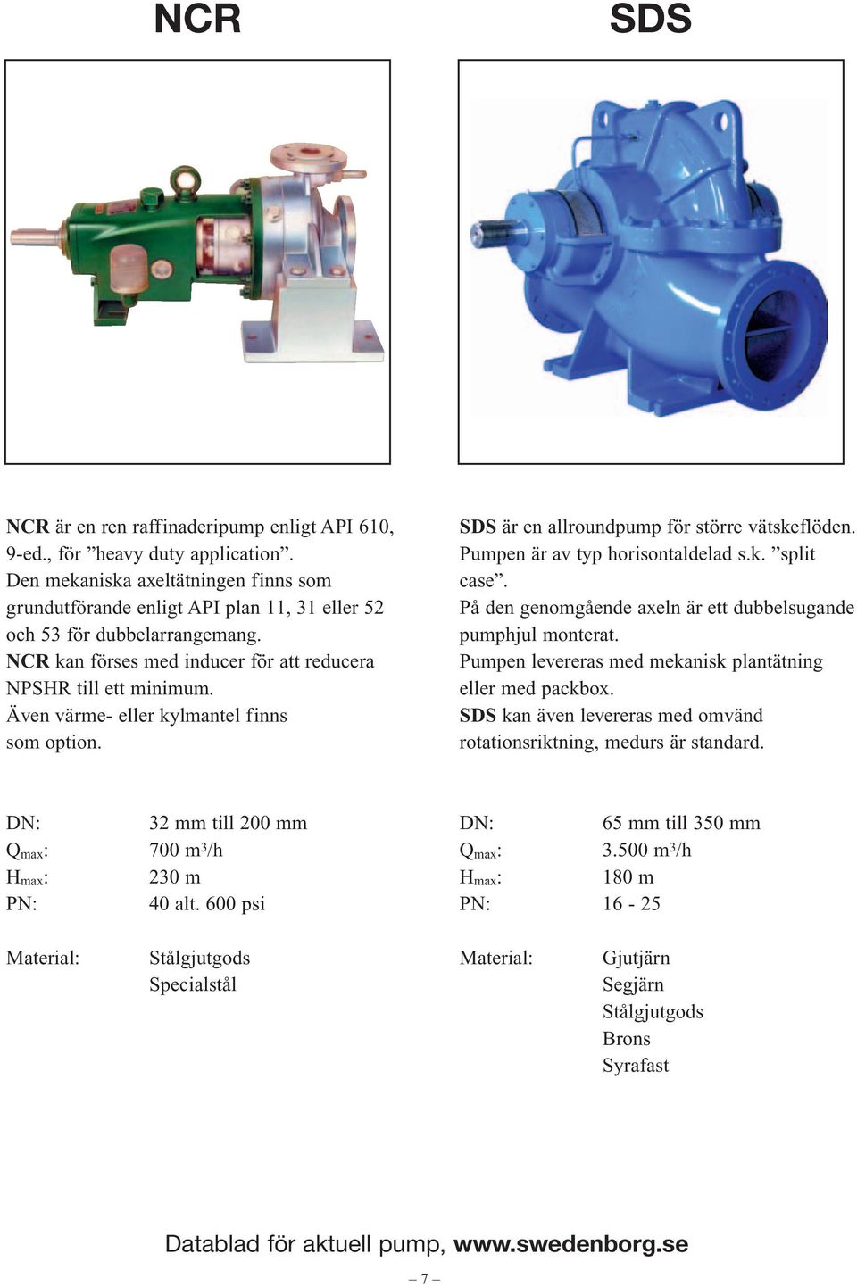 Även värme- eller kylmantel finns som option. SDS är en allroundpump för större vätskeflöden. Pumpen är av typ horisontaldelad s.k. split case.
