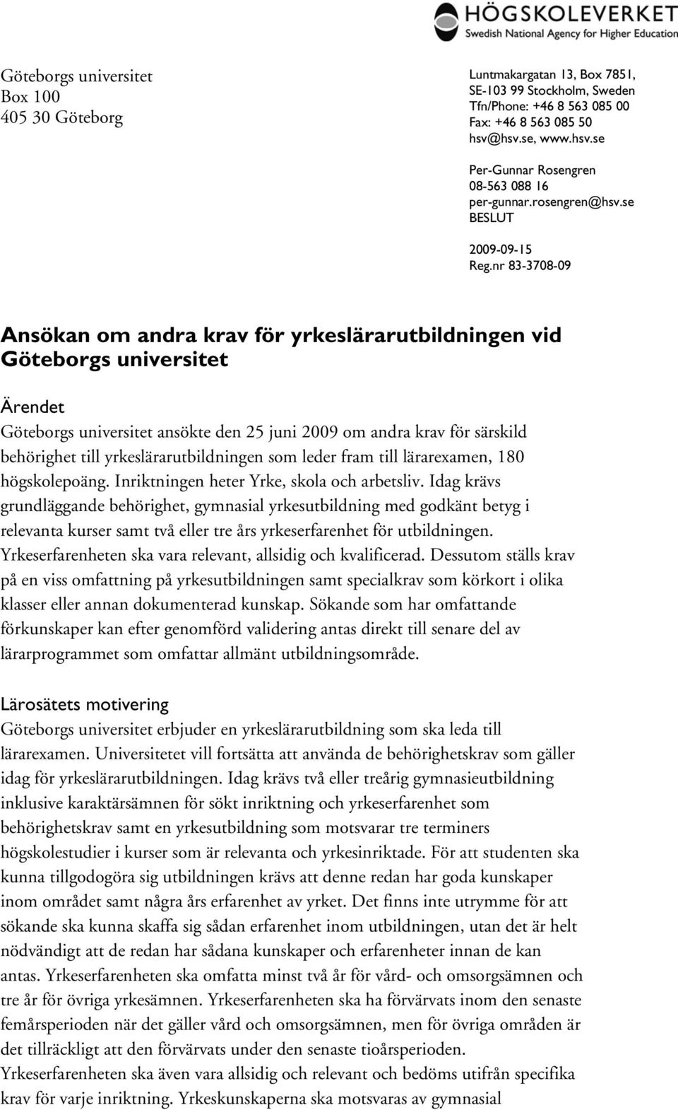 nr 83-3708-09 Ansökan om andra krav för yrkeslärarutbildningen vid Göteborgs universitet Ärendet Göteborgs universitet ansökte den 25 juni 2009 om andra krav för särskild behörighet till