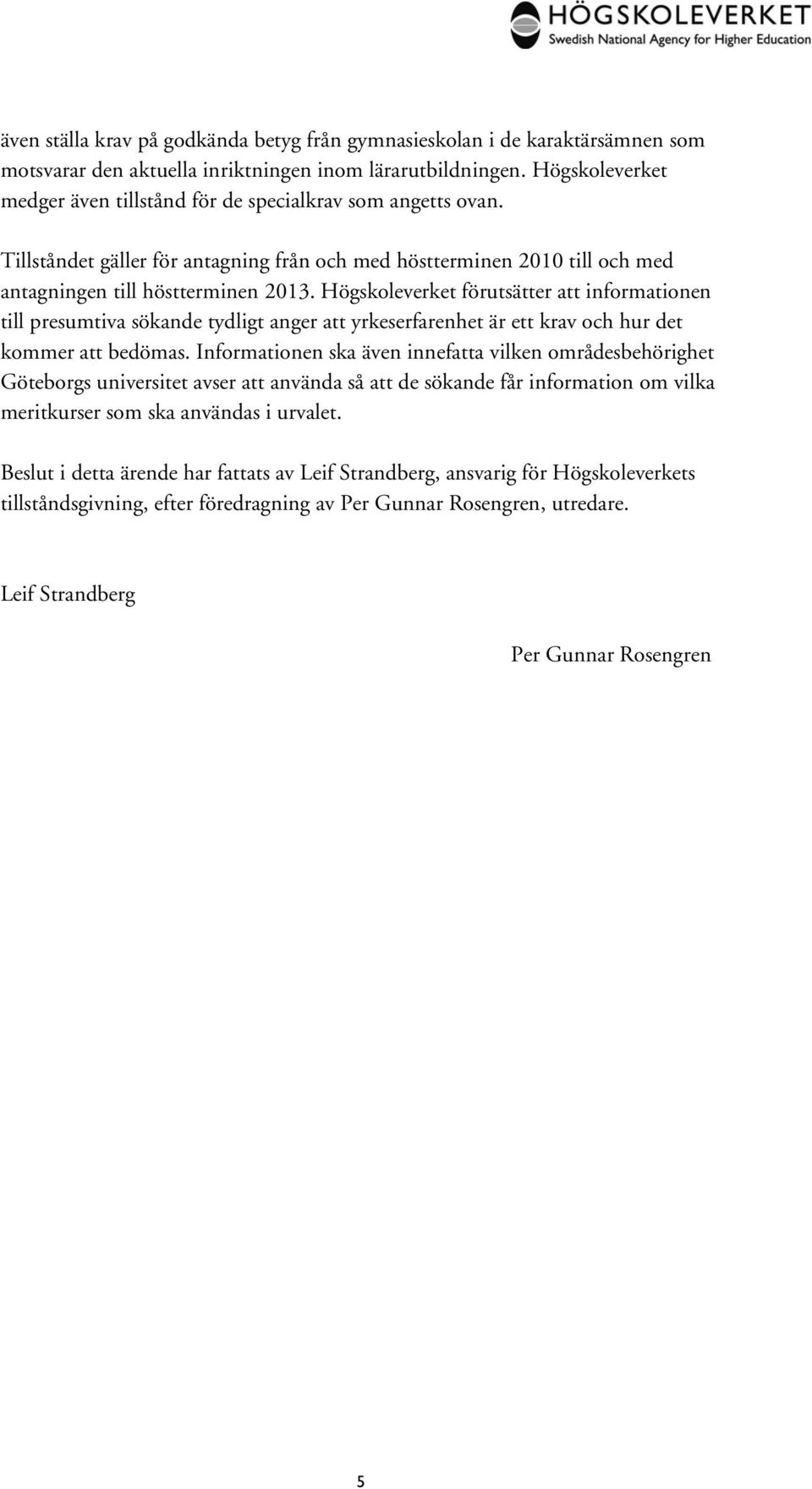 Högskoleverket förutsätter att informationen till presumtiva sökande tydligt anger att yrkeserfarenhet är ett krav och hur det kommer att bedömas.