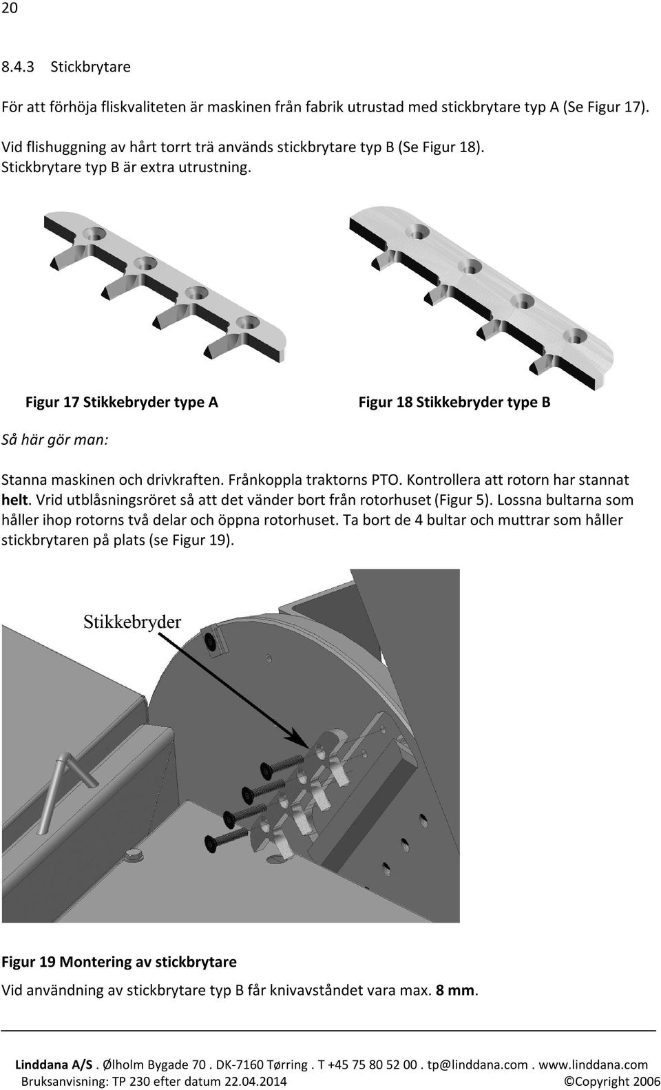 Figur 17 Stikkebryder type A Figur 18 Stikkebryder type B Så här gör man: Stanna maskinen och drivkraften. Frånkoppla traktorns PTO. Kontrollera att rotorn har stannat helt.