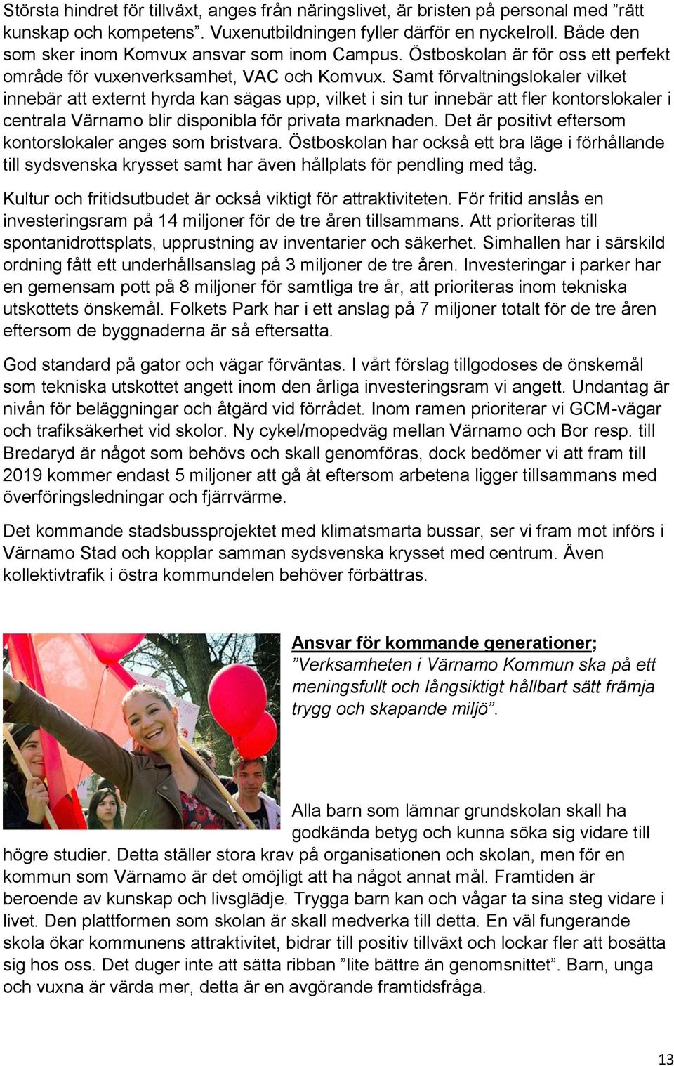 Samt förvaltningslokaler vilket innebär att externt hyrda kan sägas upp, vilket i sin tur innebär att fler kontorslokaler i centrala Värnamo blir disponibla för privata marknaden.