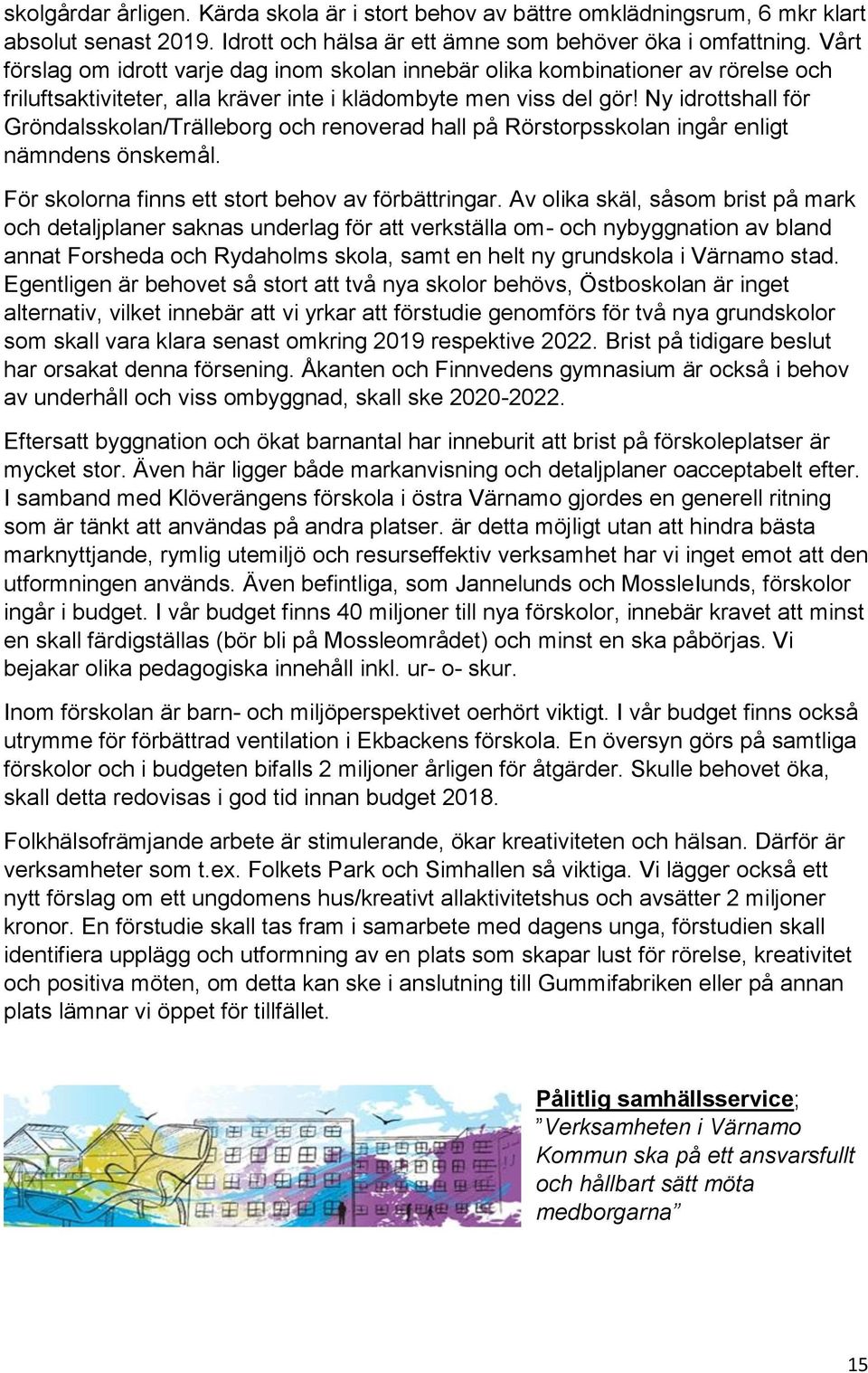 Ny idrottshall för Gröndalsskolan/Trälleborg och renoverad hall på Rörstorpsskolan ingår enligt nämndens önskemål. För skolorna finns ett stort behov av förbättringar.