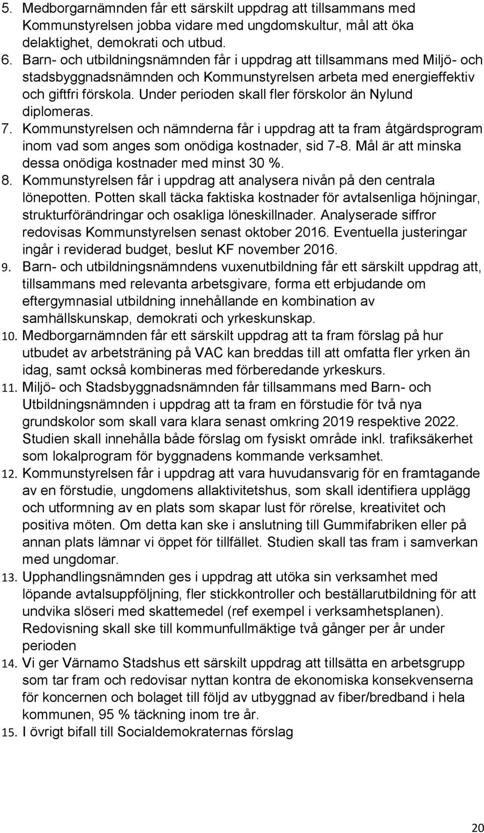 Under perioden skall fler förskolor än Nylund diplomeras. 7. Kommunstyrelsen och nämnderna får i uppdrag att ta fram åtgärdsprogram inom vad som anges som onödiga kostnader, sid 7-8.