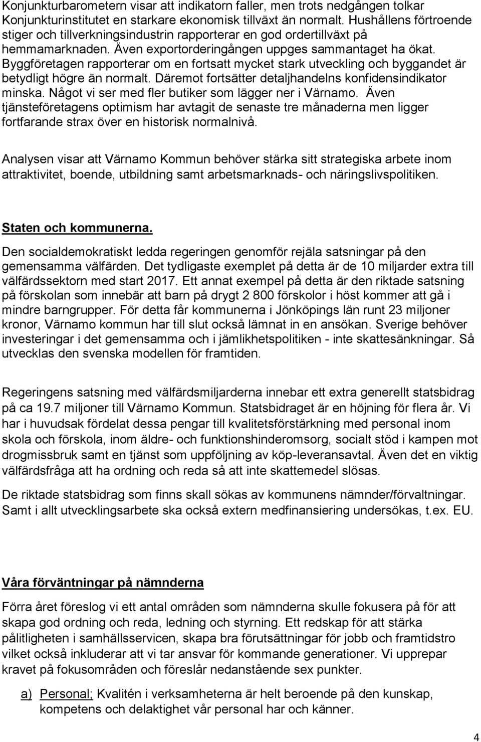 Byggföretagen rapporterar om en fortsatt mycket stark utveckling och byggandet är betydligt högre än normalt. Däremot fortsätter detaljhandelns konfidensindikator minska.