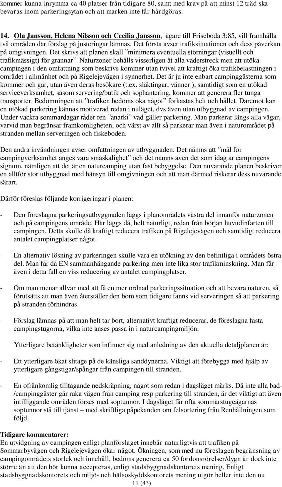 Det första avser trafiksituationen och dess påverkan på omgivningen. Det skrivs att planen skall minimera eventuella störningar (visuellt och trafikmässigt) för grannar.