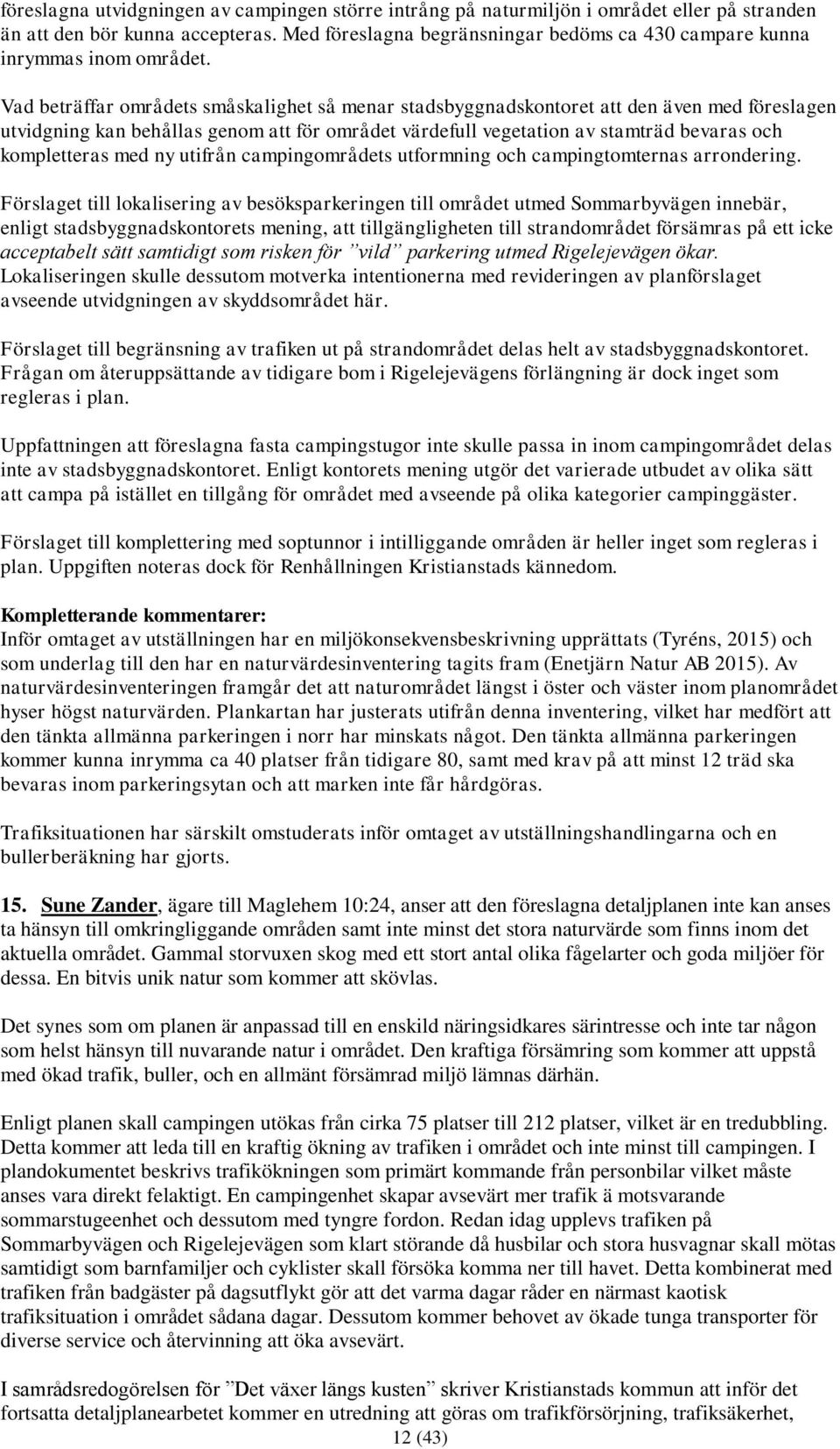 Vad beträffar områdets småskalighet så menar stadsbyggnadskontoret att den även med föreslagen utvidgning kan behållas genom att för området värdefull vegetation av stamträd bevaras och kompletteras