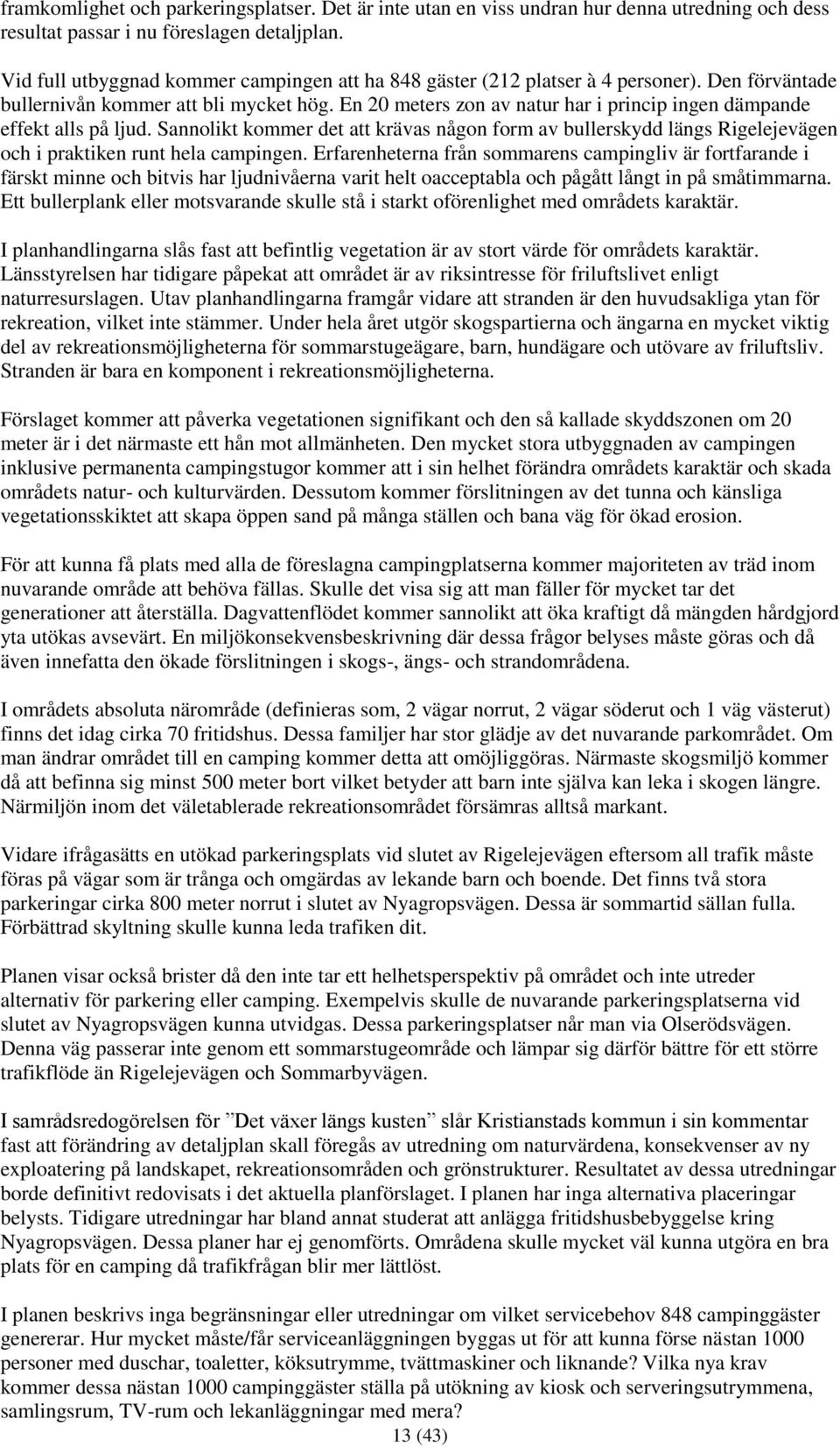 En 20 meters zon av natur har i princip ingen dämpande effekt alls på ljud. Sannolikt kommer det att krävas någon form av bullerskydd längs Rigelejevägen och i praktiken runt hela campingen.