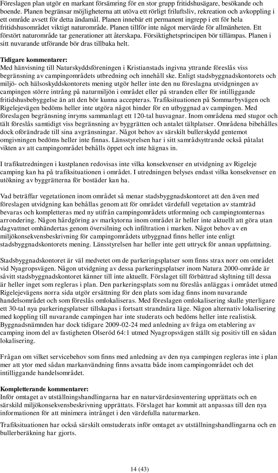 Planen innebär ett permanent ingrepp i ett för hela fritidshusområdet viktigt naturområde. Planen tillför inte något mervärde för allmänheten. Ett förstört naturområde tar generationer att återskapa.