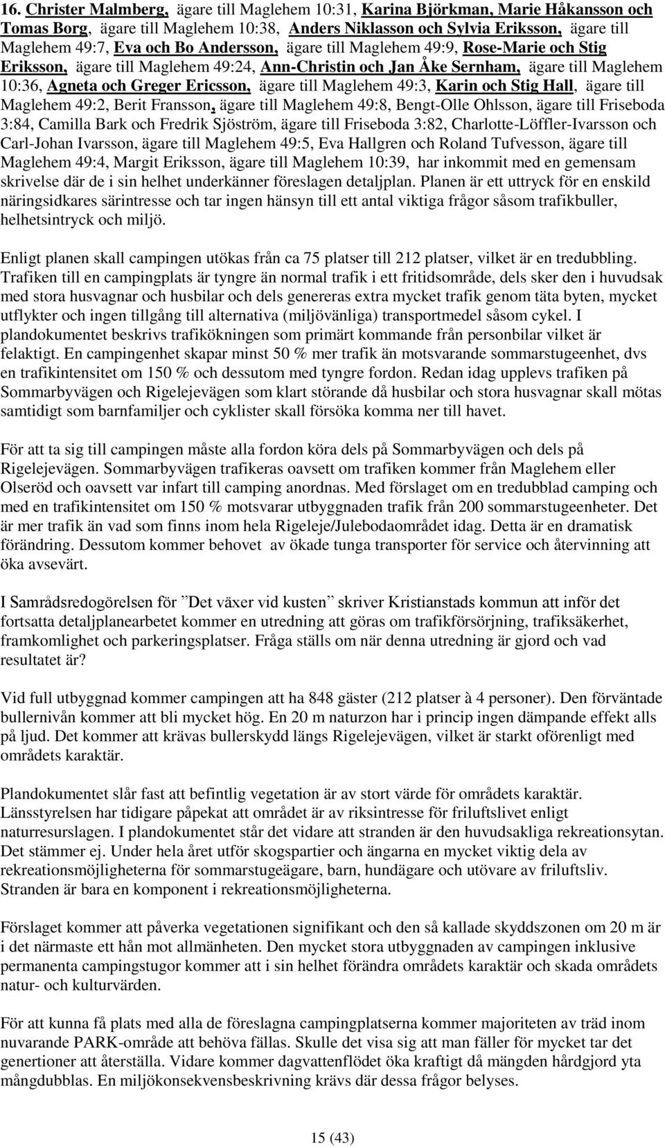 Maglehem 49:3, Karin och Stig Hall, ägare till Maglehem 49:2, Berit Fransson, ägare till Maglehem 49:8, Bengt-Olle Ohlsson, ägare till Friseboda 3:84, Camilla Bark och Fredrik Sjöström, ägare till