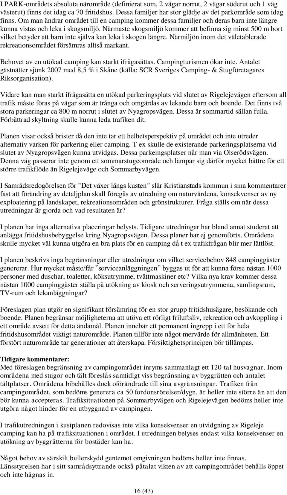 Närmaste skogsmiljö kommer att befinna sig minst 500 m bort vilket betyder att barn inte själva kan leka i skogen längre. Närmiljön inom det väletablerade rekreationsområdet försämras alltså markant.