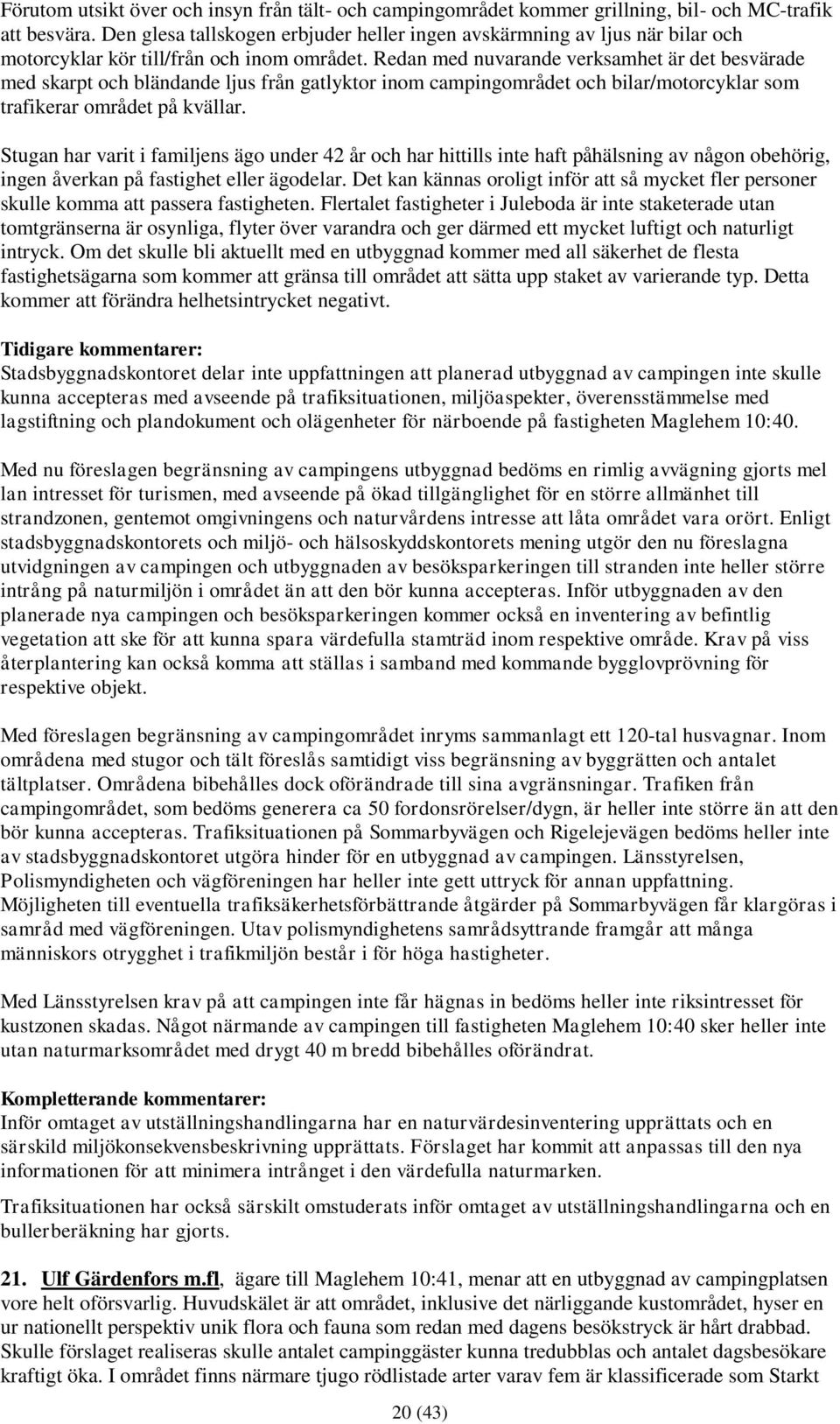 Redan med nuvarande verksamhet är det besvärade med skarpt och bländande ljus från gatlyktor inom campingområdet och bilar/motorcyklar som trafikerar området på kvällar.