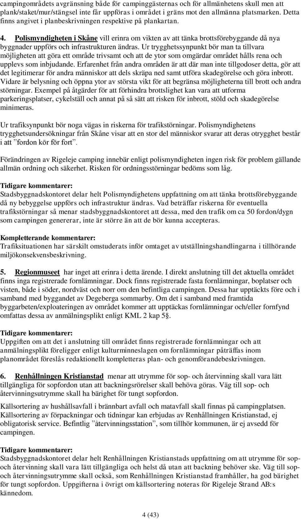 Ur trygghetssynpunkt bör man ta tillvara möjligheten att göra ett område trivsamt och att de ytor som omgärdar området hålls rena och upplevs som inbjudande.