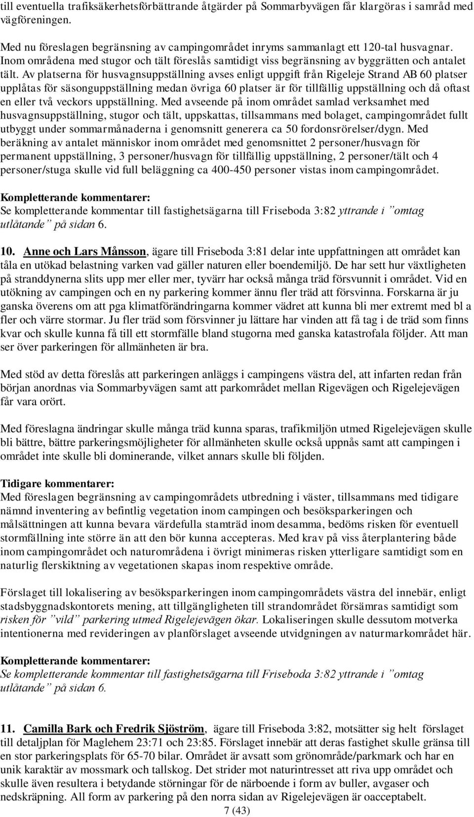 Av platserna för husvagnsuppställning avses enligt uppgift från Rigeleje Strand AB 60 platser upplåtas för säsonguppställning medan övriga 60 platser är för tillfällig uppställning och då oftast en