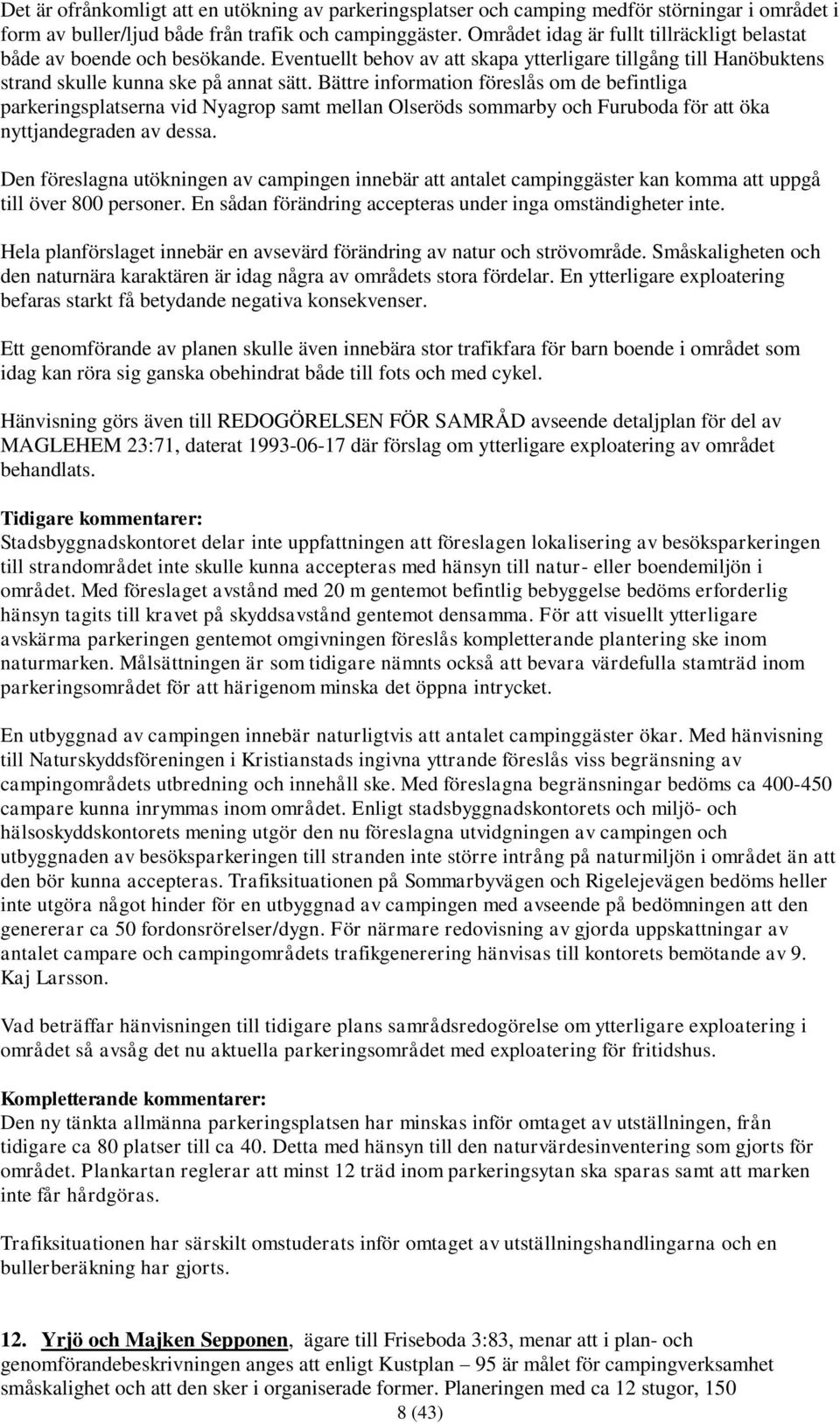 Bättre information föreslås om de befintliga parkeringsplatserna vid Nyagrop samt mellan Olseröds sommarby och Furuboda för att öka nyttjandegraden av dessa.