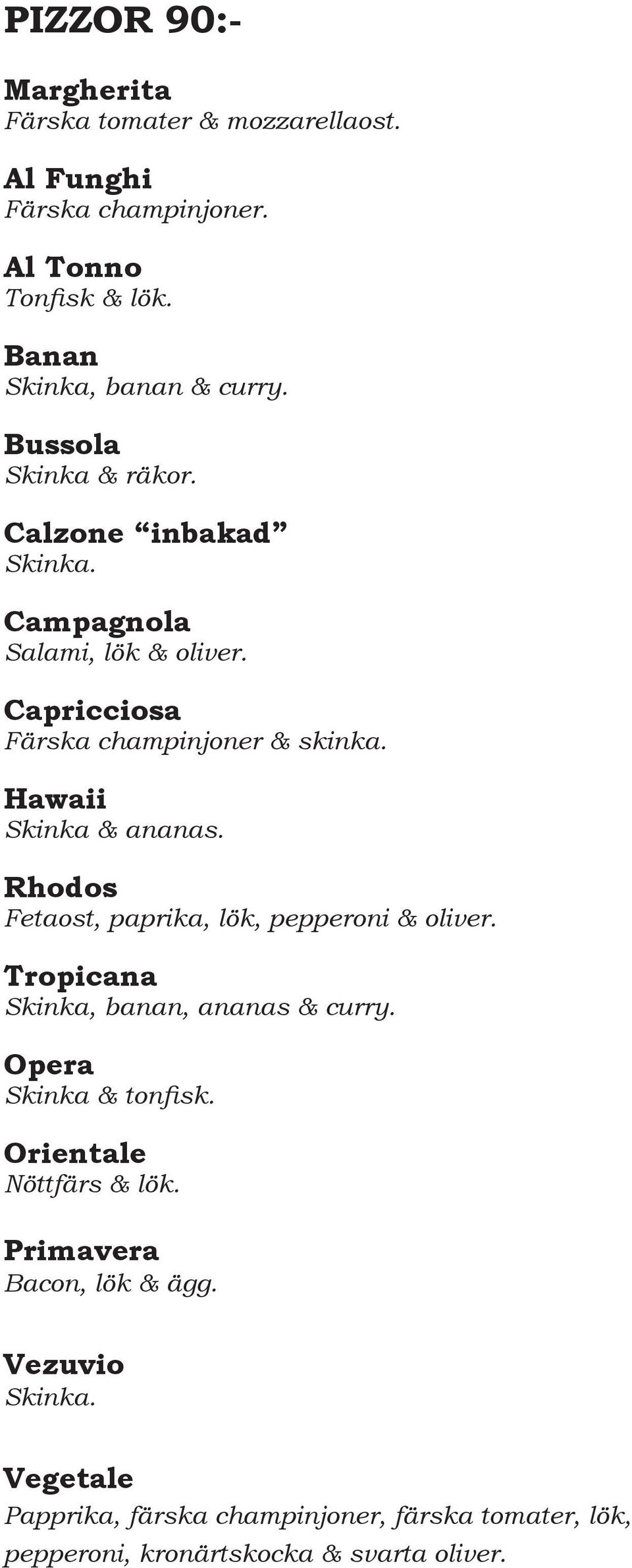 Hawaii Skinka & ananas. Rhodos Fetaost, paprika, lök, pepperoni & oliver. Tropicana Skinka, banan, ananas & curry. Opera Skinka & tonfisk.
