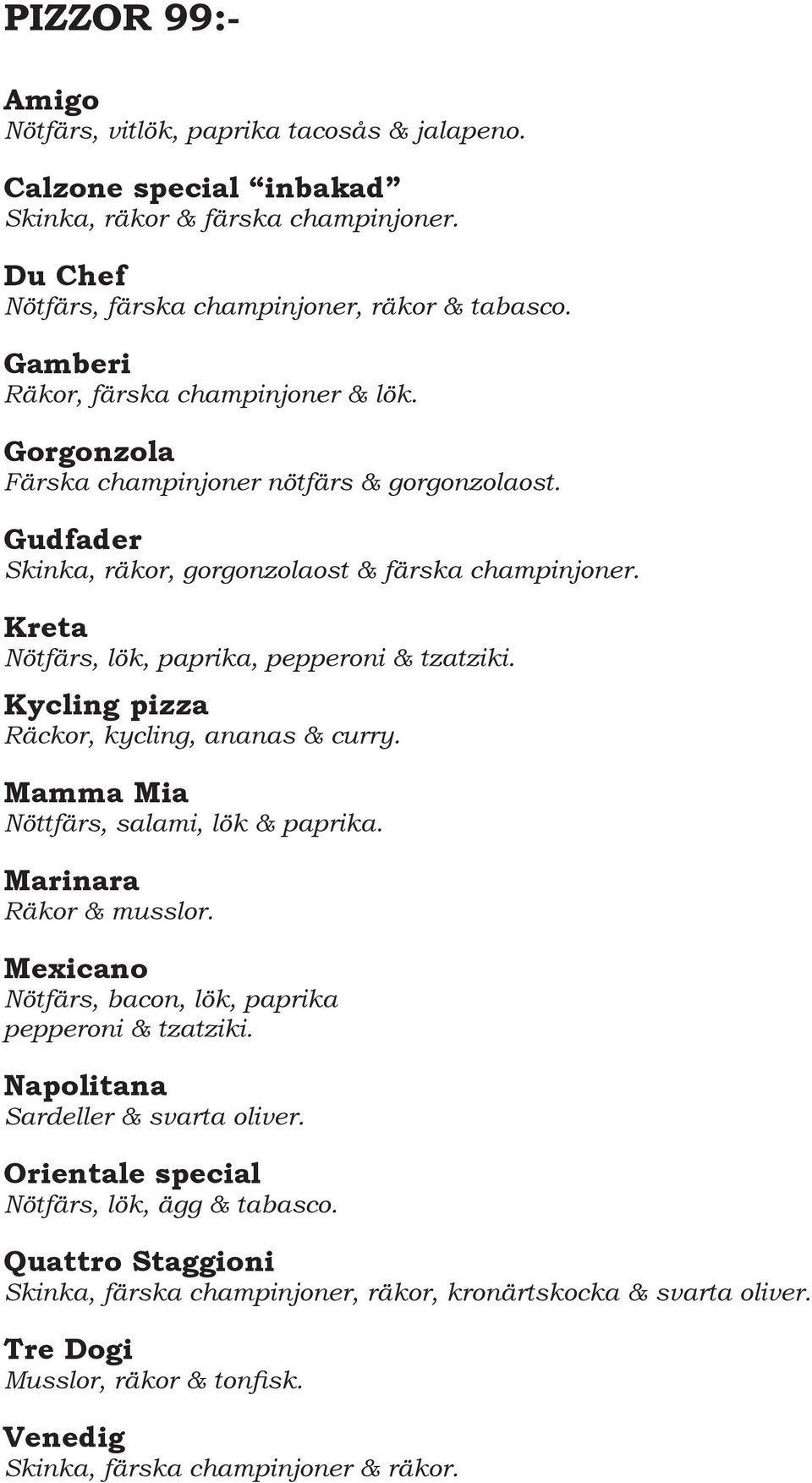 Kreta Nötfärs, lök, paprika, pepperoni & tzatziki. Kycling pizza Räckor, kycling, ananas & curry. Mamma Mia Nöttfärs, salami, lök & paprika. Marinara Räkor & musslor.
