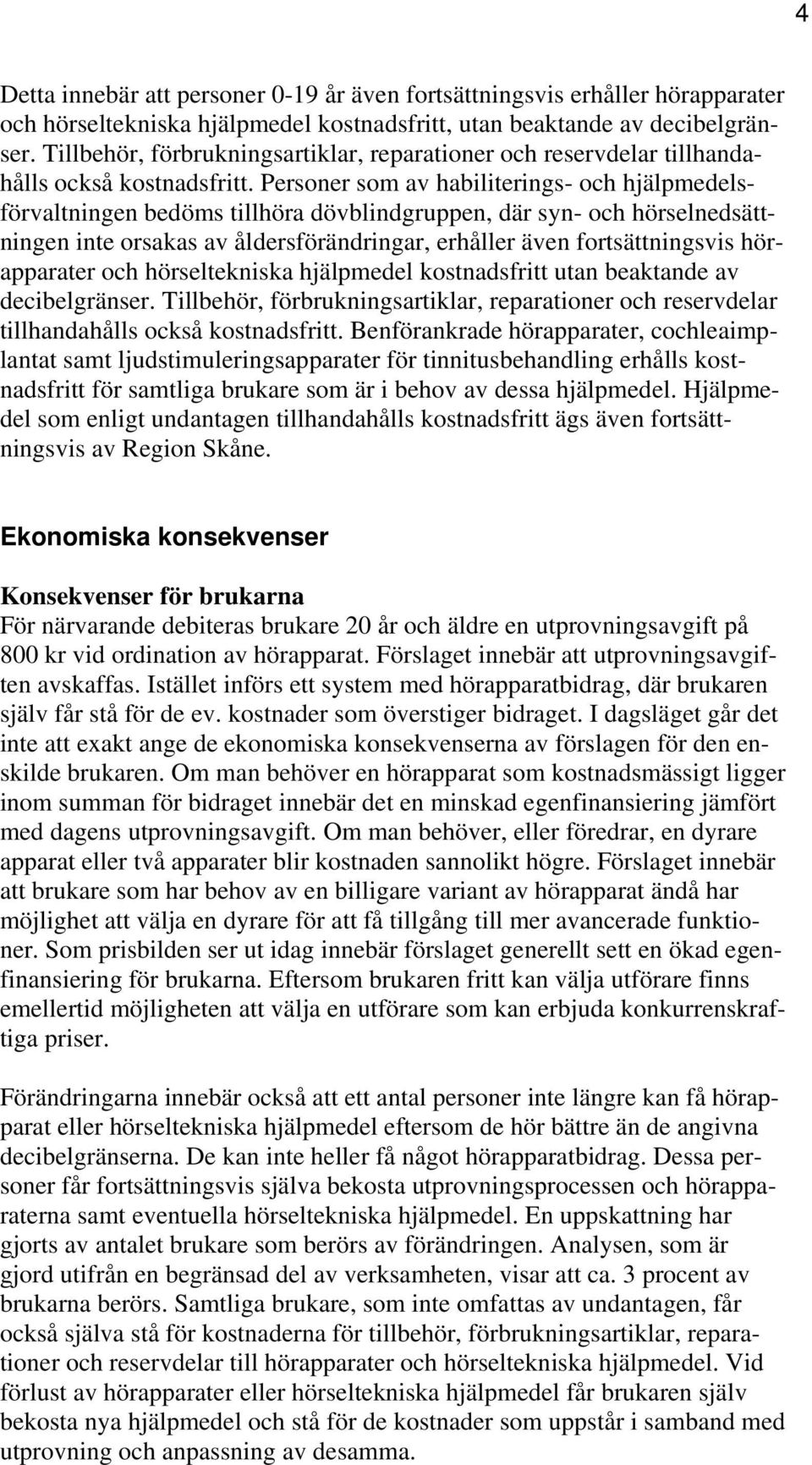 Personer som av habiliterings- och hjälpmedelsförvaltningen bedöms tillhöra dövblindgruppen, där syn- och hörselnedsättningen inte orsakas av åldersförändringar, erhåller även fortsättningsvis