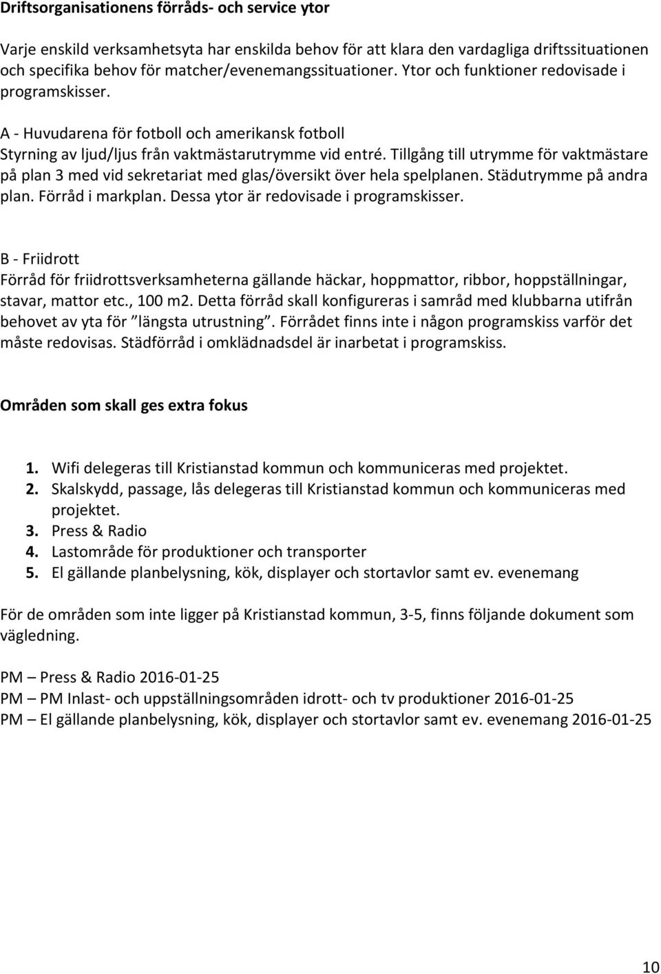 Tillgång till utrymme för vaktmästare på plan 3 med vid sekretariat med glas/översikt över hela spelplanen. Städutrymme på andra plan. Förråd i markplan. Dessa ytor är redovisade i programskisser.